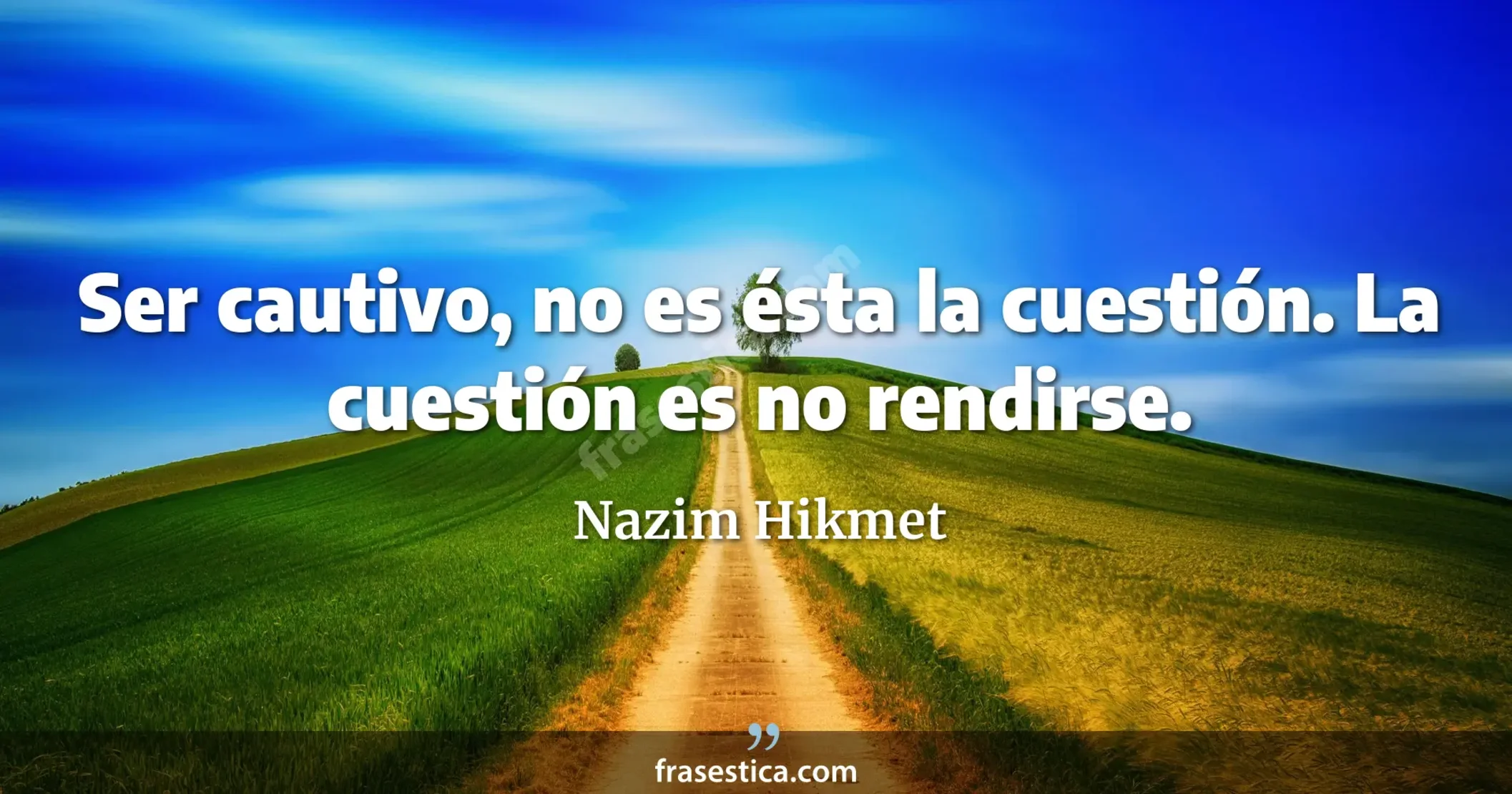 Ser cautivo, no es ésta la cuestión. La cuestión es no rendirse. - Nazim Hikmet