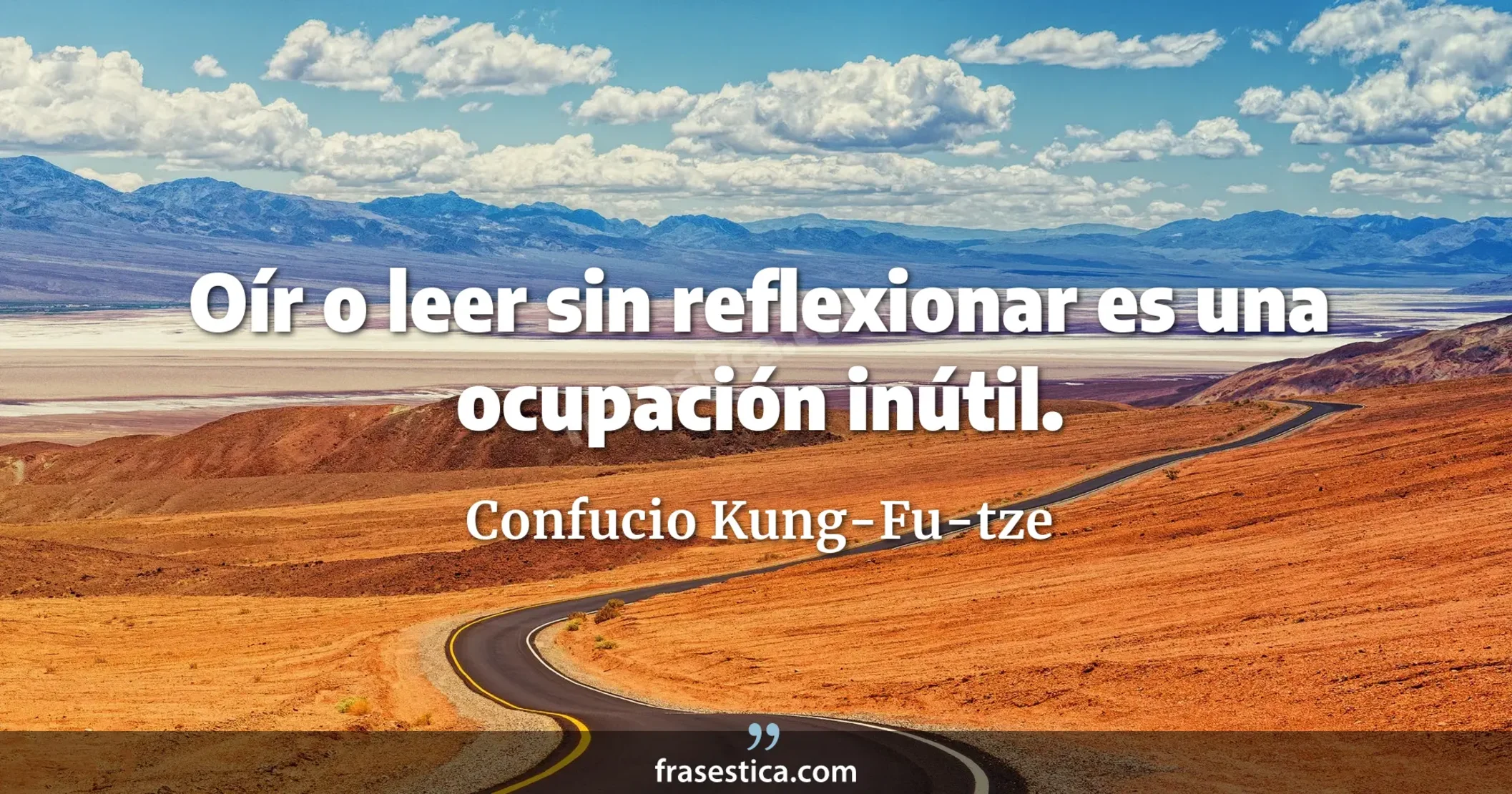 Oír o leer sin reflexionar es una ocupación inútil. - Confucio Kung-Fu-tze