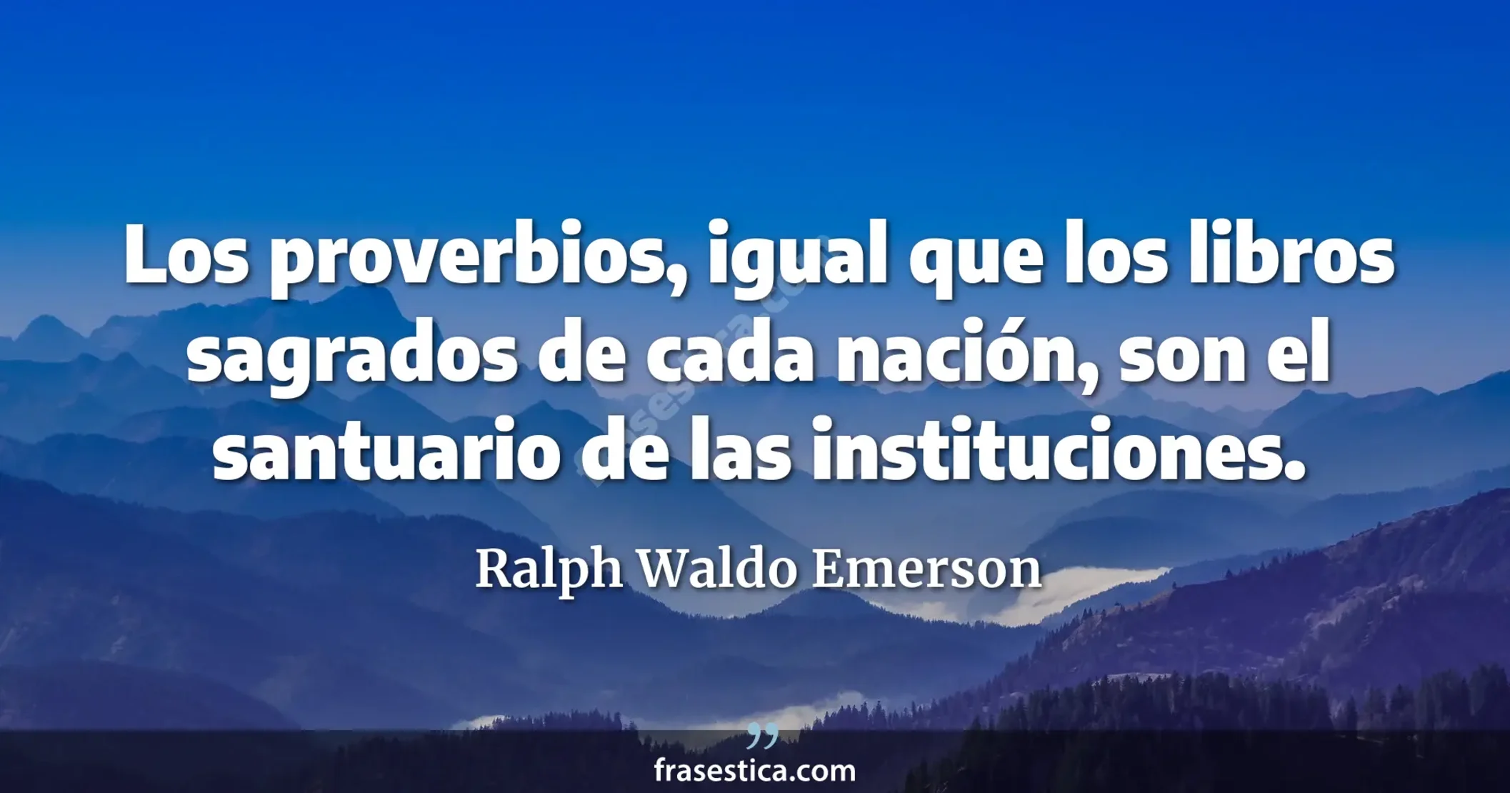 Los proverbios, igual que los libros sagrados de cada nación, son el santuario de las instituciones. - Ralph Waldo Emerson
