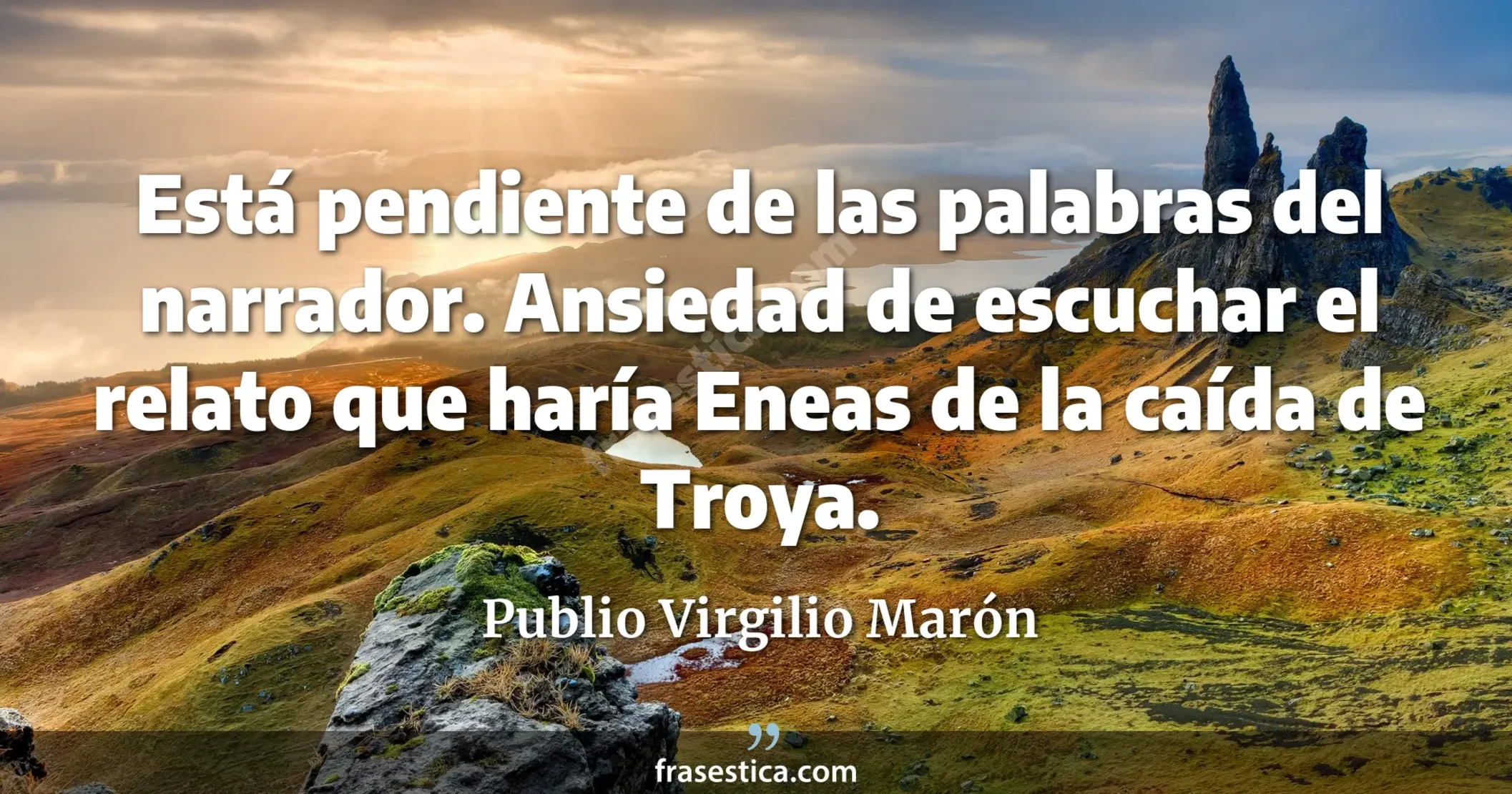 Está pendiente de las palabras del narrador. Ansiedad de escuchar el relato que haría Eneas de la caída de Troya. - Publio Virgilio Marón