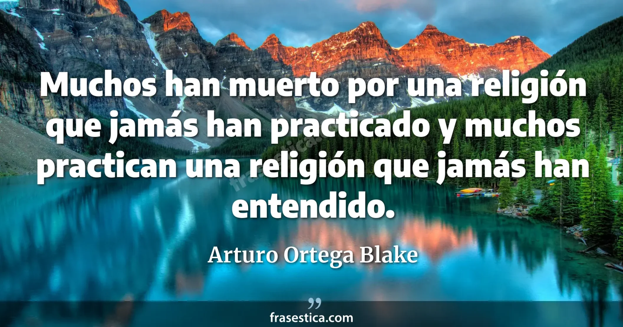 Muchos han muerto por una religión que jamás han practicado y muchos practican una religión que jamás han entendido. - Arturo Ortega Blake