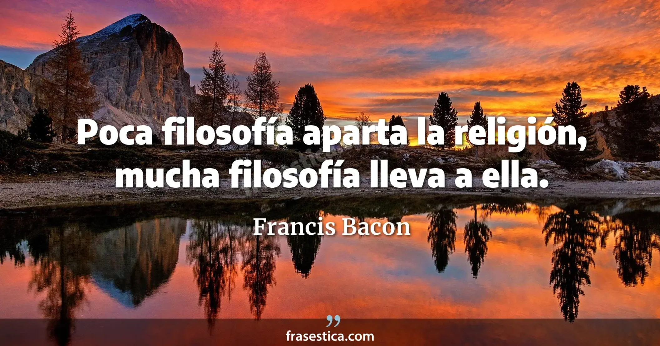 Poca filosofía aparta la religión, mucha filosofía lleva a ella. - Francis Bacon