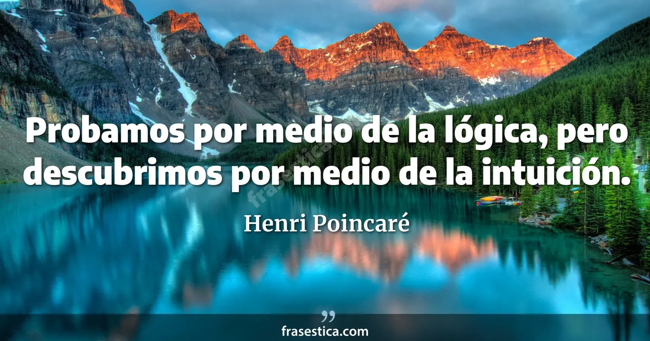 Probamos por medio de la lógica, pero descubrimos por medio de la intuición. - Henri Poincaré
