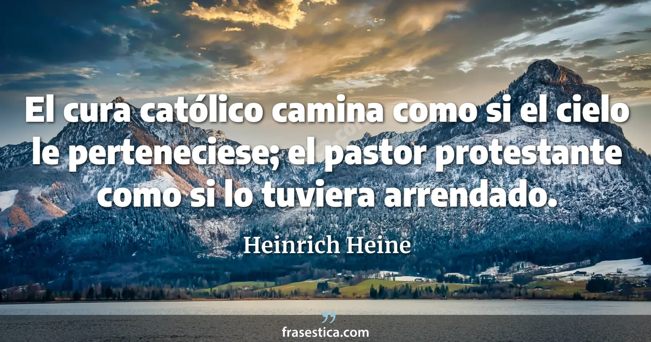 El cura católico camina como si el cielo le perteneciese; el pastor protestante como si lo tuviera arrendado. - Heinrich Heine