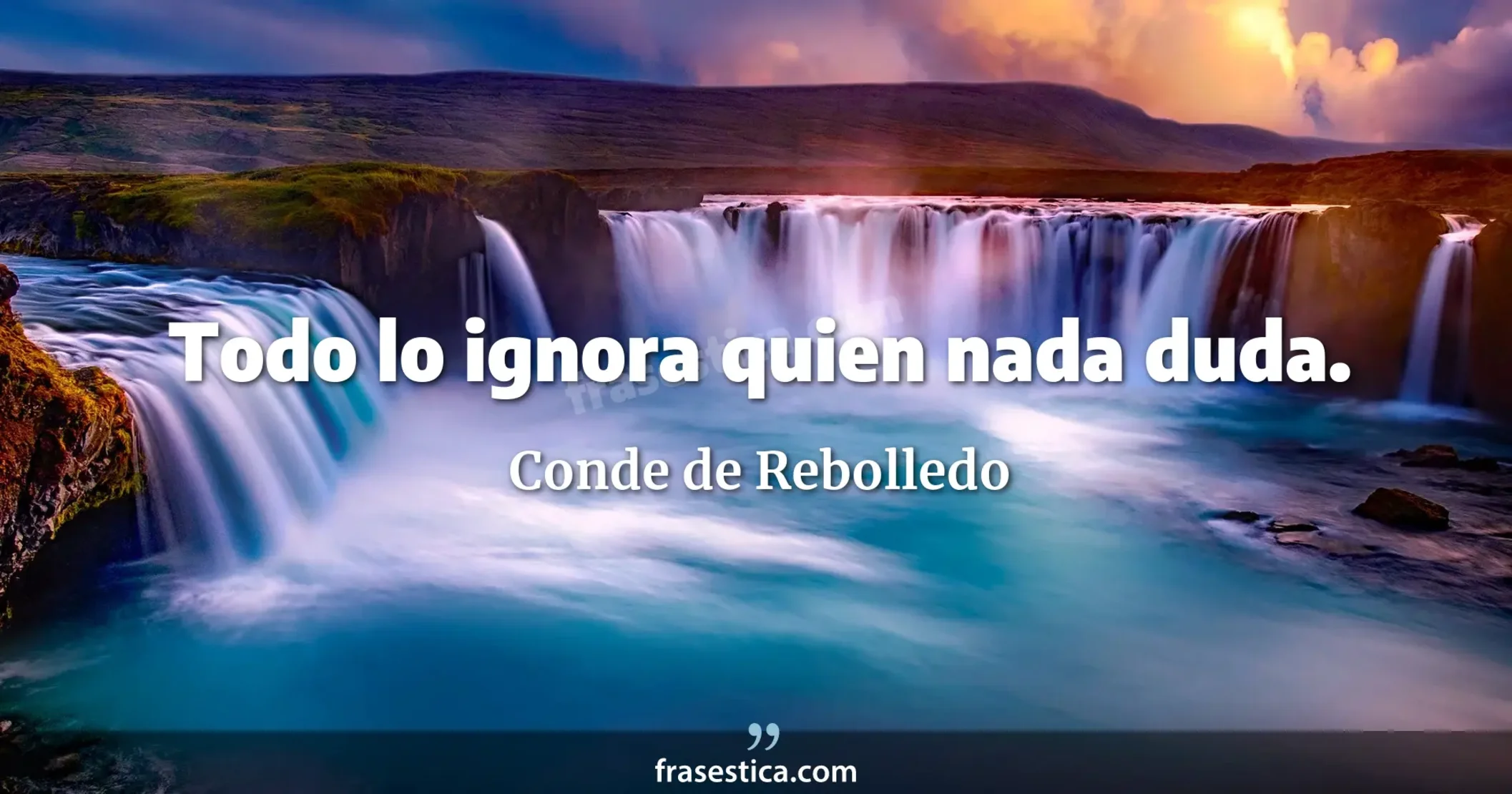 Todo lo ignora quien nada duda. - Conde de Rebolledo