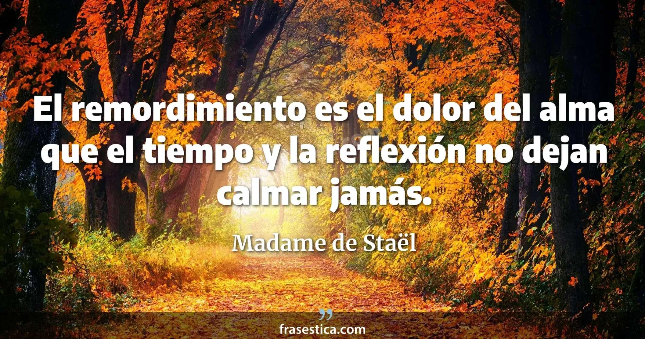 El remordimiento es el dolor del alma que el tiempo y la reflexión  no dejan calmar jamás. - Madame de Staël