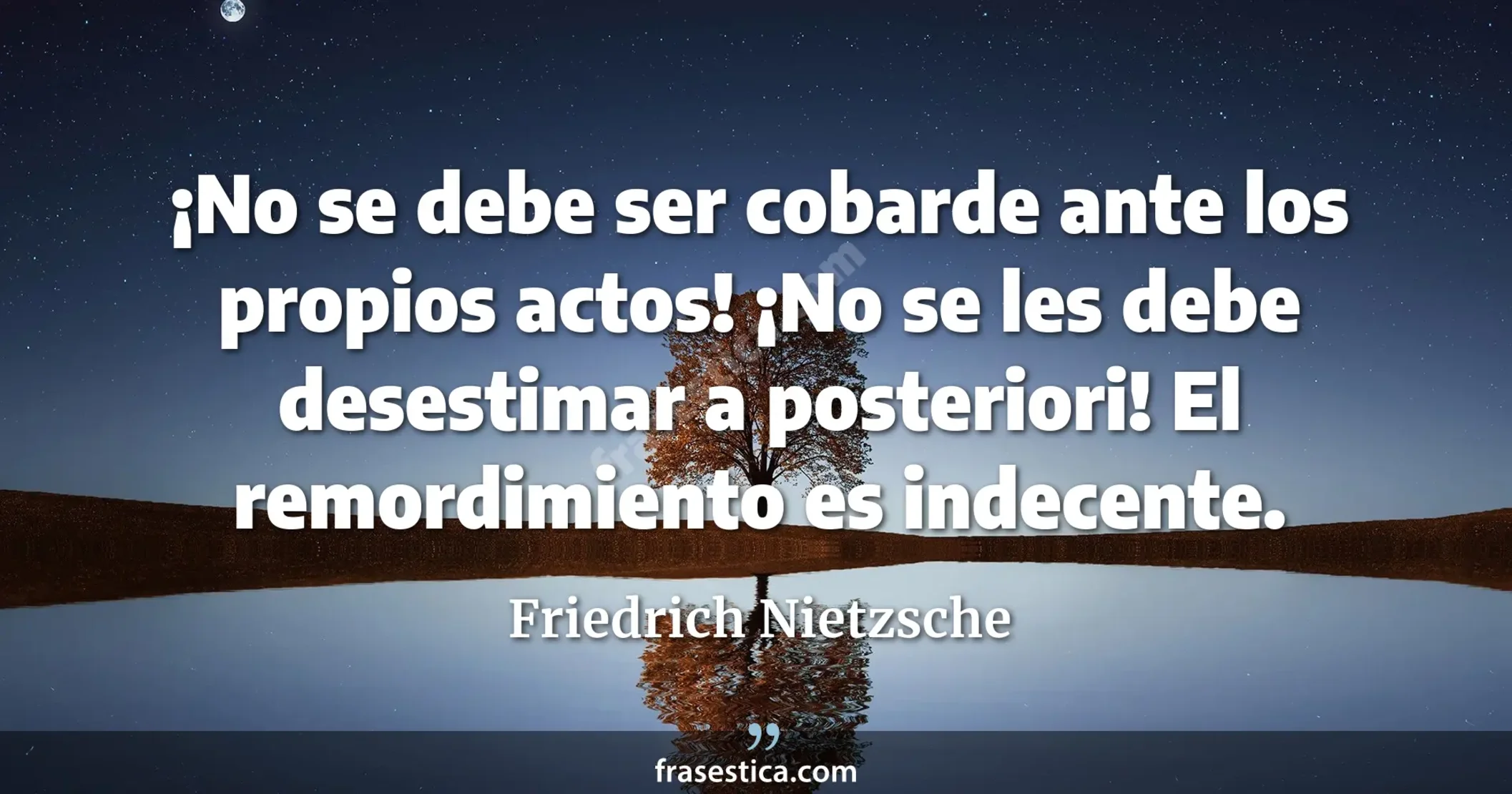 ¡No se debe ser cobarde ante los propios actos! ¡No se les debe desestimar a posteriori! El remordimiento es indecente. - Friedrich Nietzsche