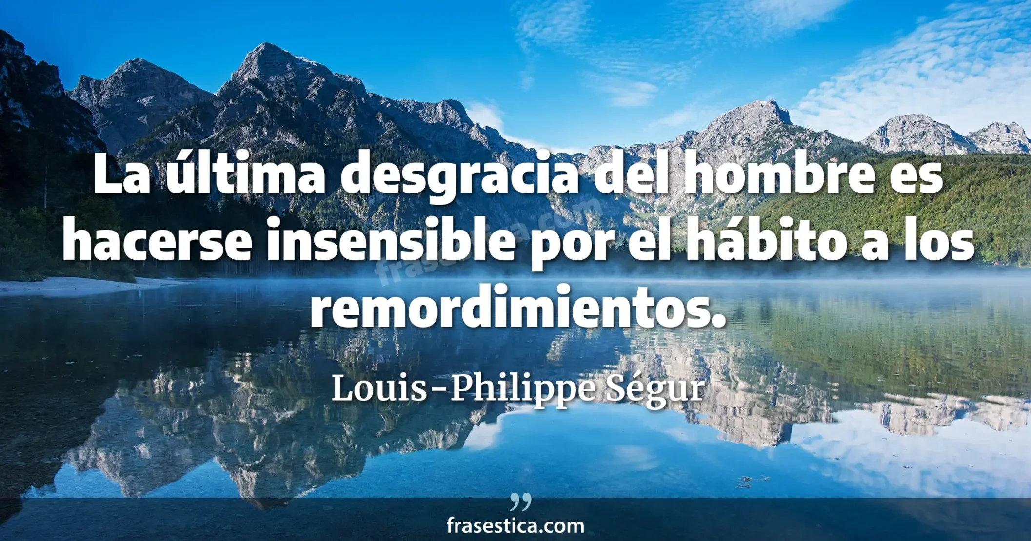 La última desgracia del hombre es hacerse insensible por el hábito a los remordimientos. - Louis-Philippe Ségur