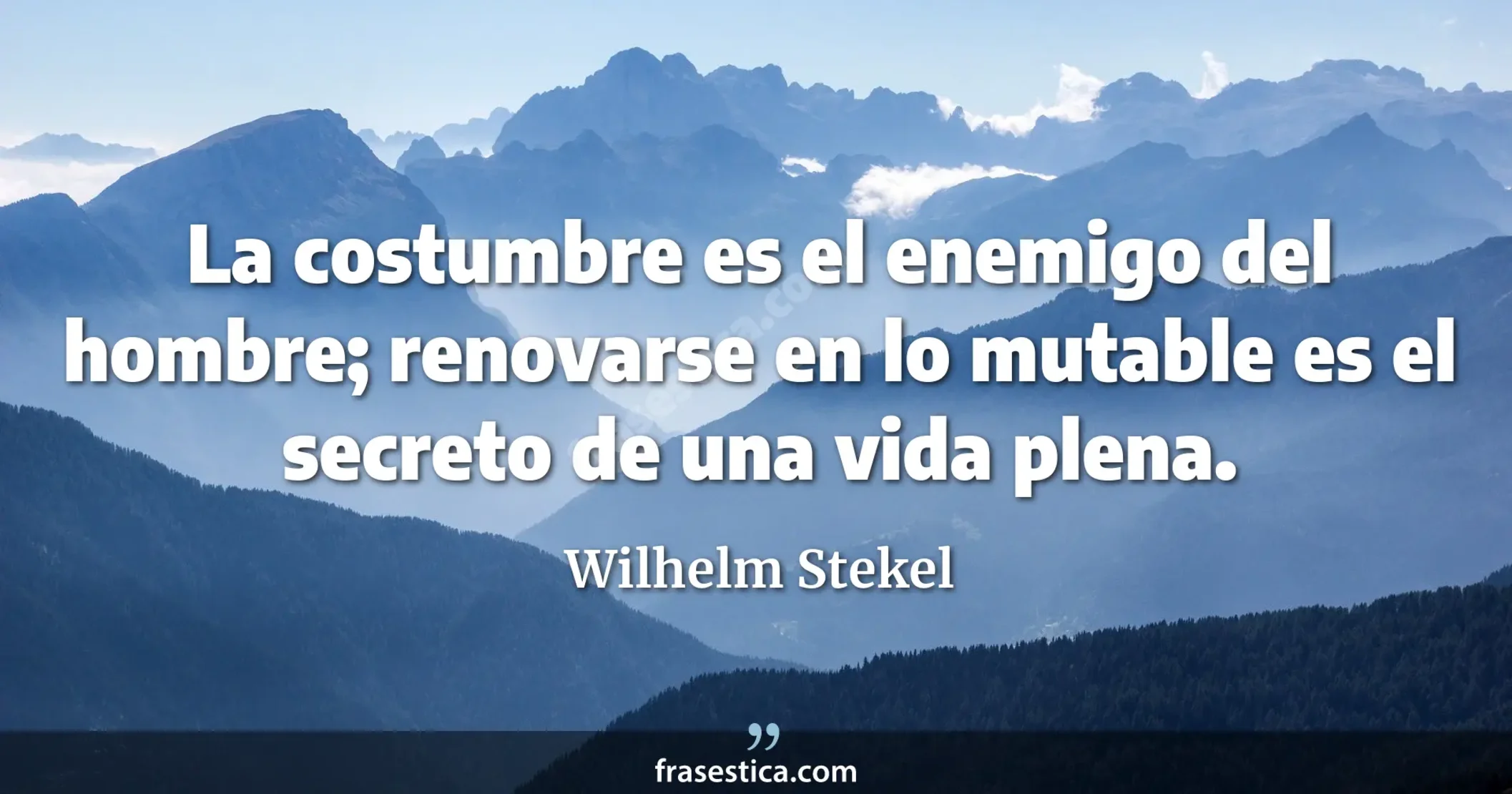 La costumbre es el enemigo del hombre; renovarse en lo mutable es el secreto de una vida plena. - Wilhelm Stekel