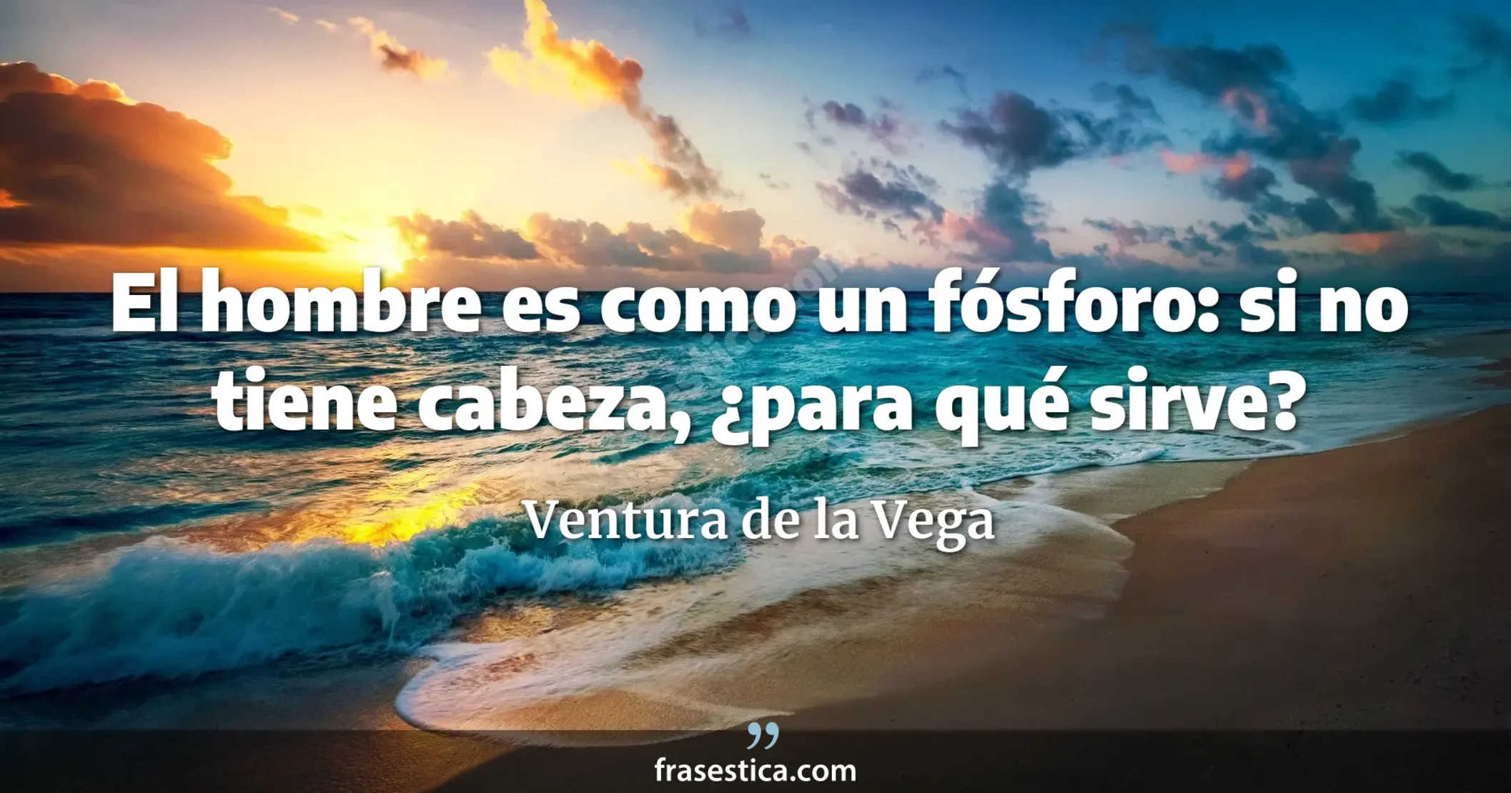 El hombre es como un fósforo: si no tiene cabeza, ¿para qué sirve? - Ventura de la Vega
