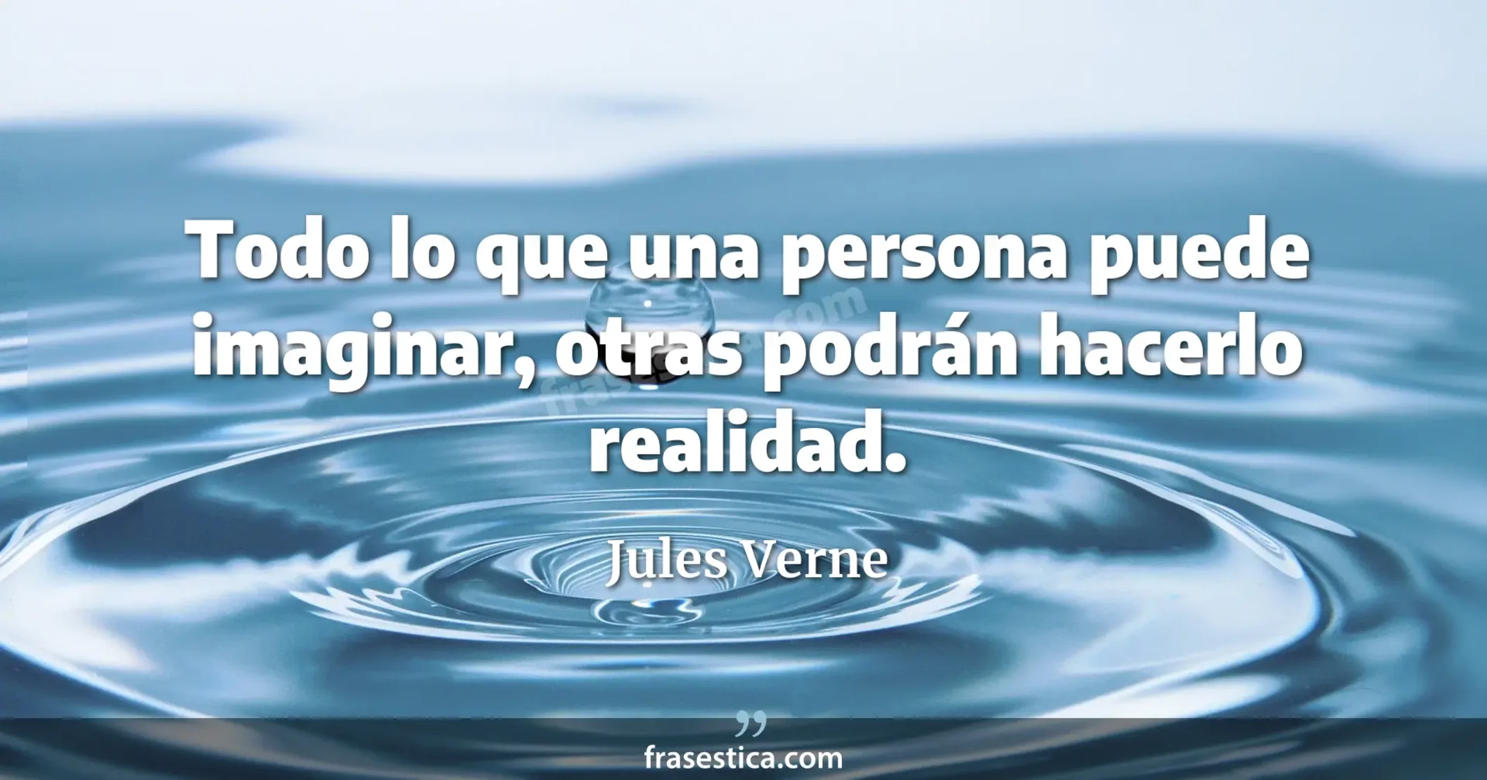 Todo lo que una persona puede imaginar, otras podrán hacerlo realidad. - Jules Verne