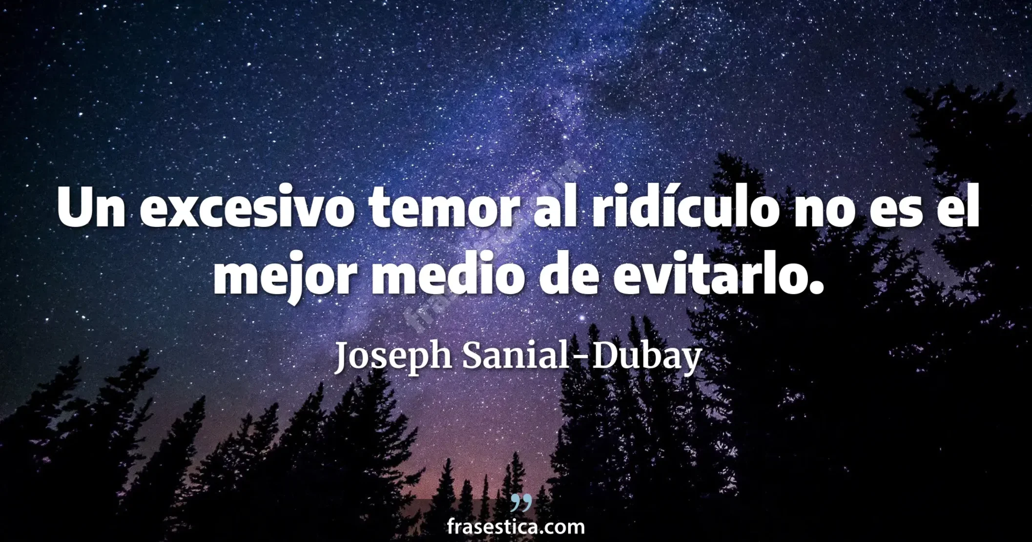 Un excesivo temor al ridículo no es el mejor medio de evitarlo. - Joseph Sanial-Dubay