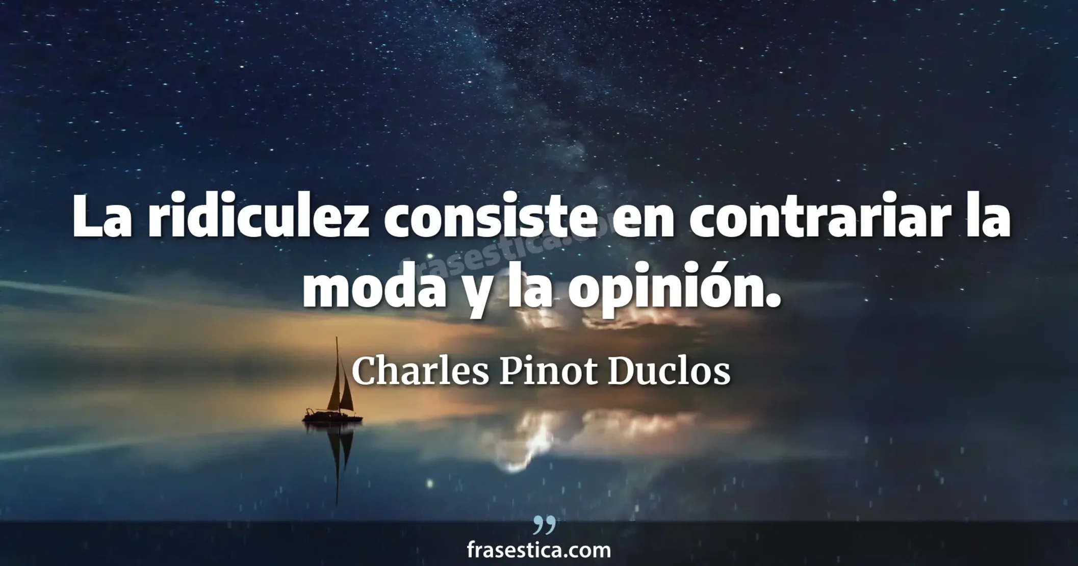 La ridiculez consiste en contrariar la moda y la opinión. - Charles Pinot Duclos