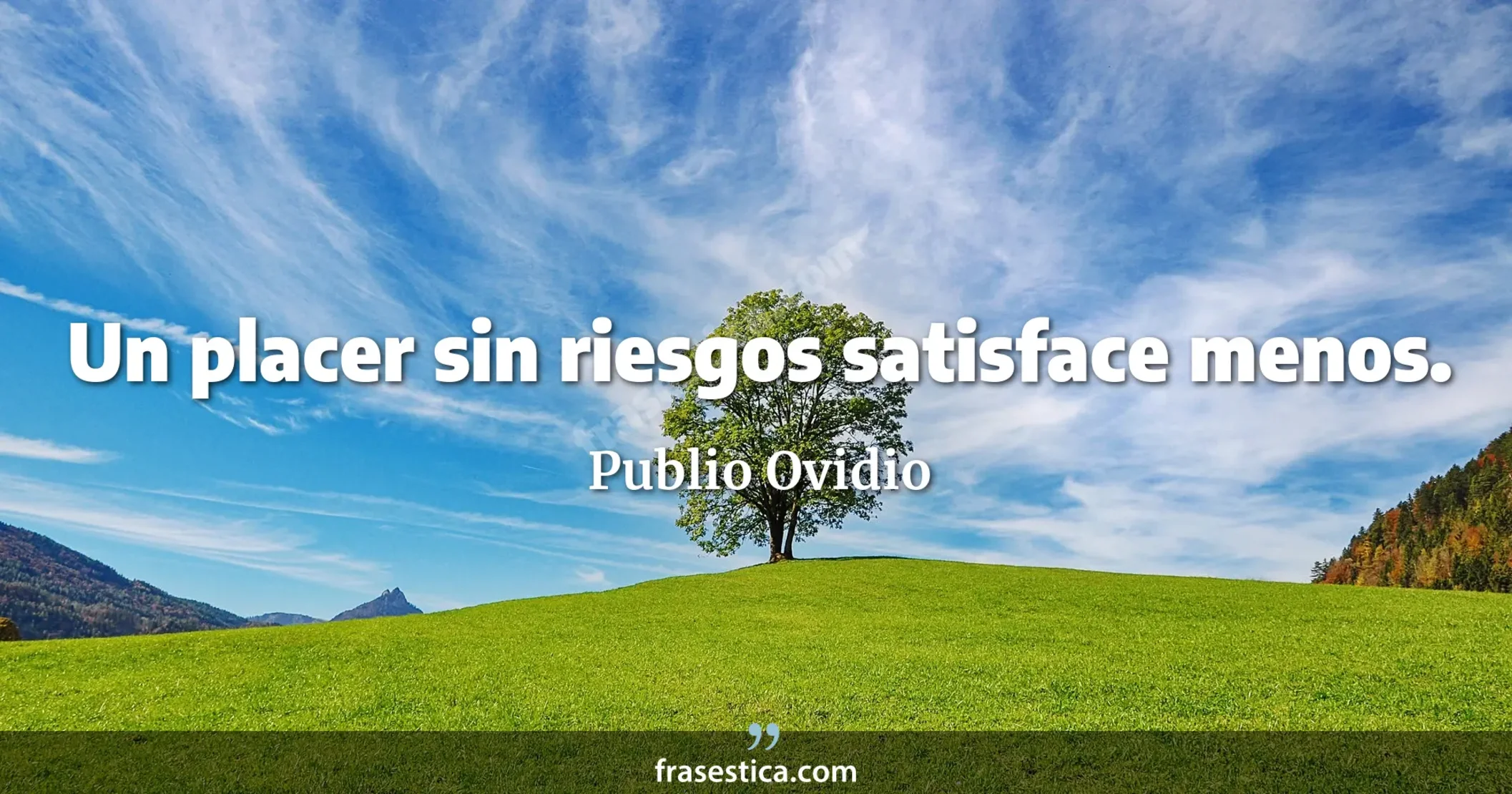 Un placer sin riesgos satisface menos. - Publio Ovidio