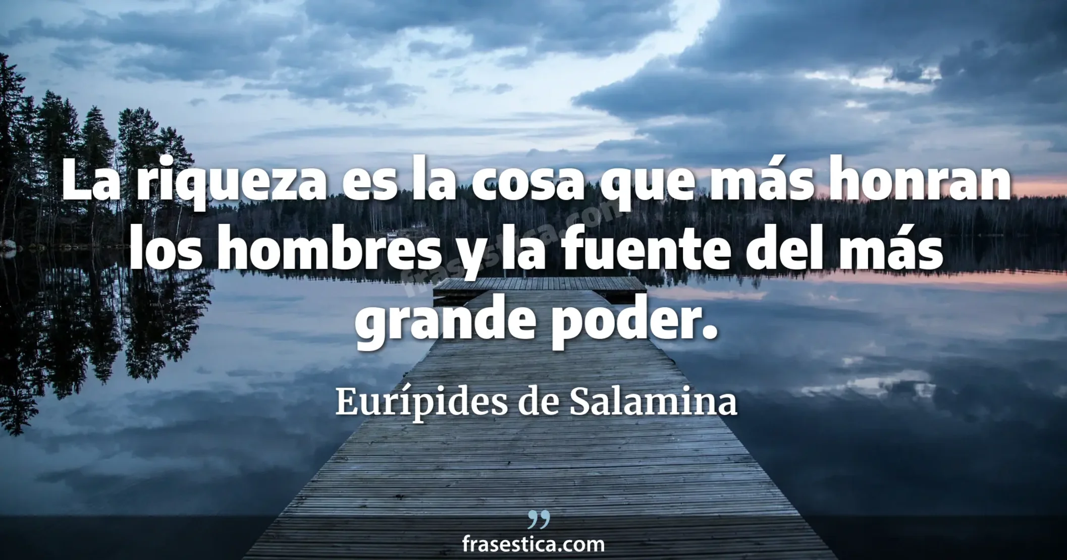 La riqueza es la cosa que más honran los hombres y la fuente del más grande poder. - Eurípides de Salamina