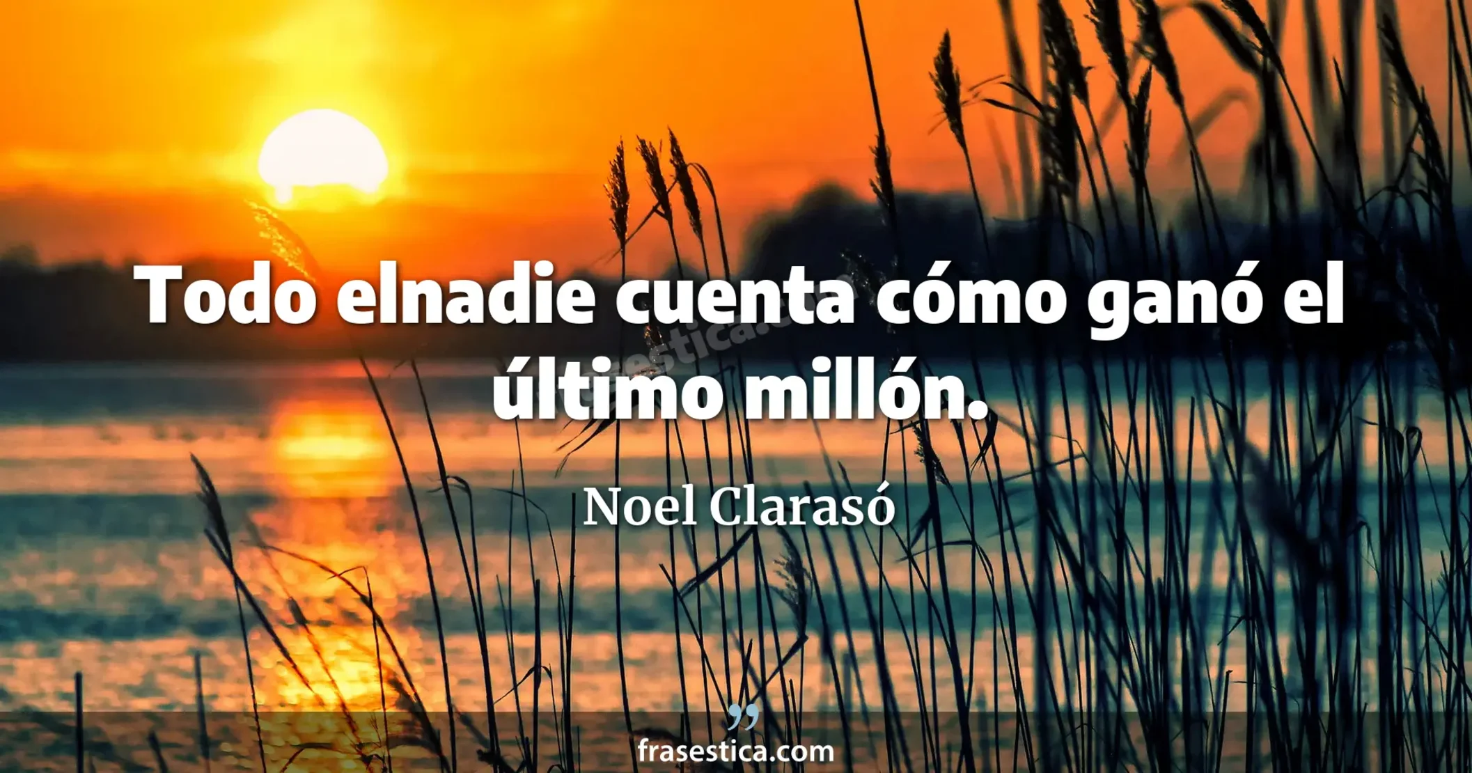 Todo elnadie cuenta cómo ganó el último millón. - Noel Clarasó