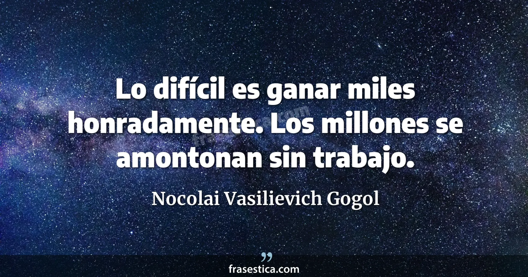 Lo difícil es ganar miles honradamente. Los millones se amontonan sin trabajo. - Nocolai Vasilievich Gogol