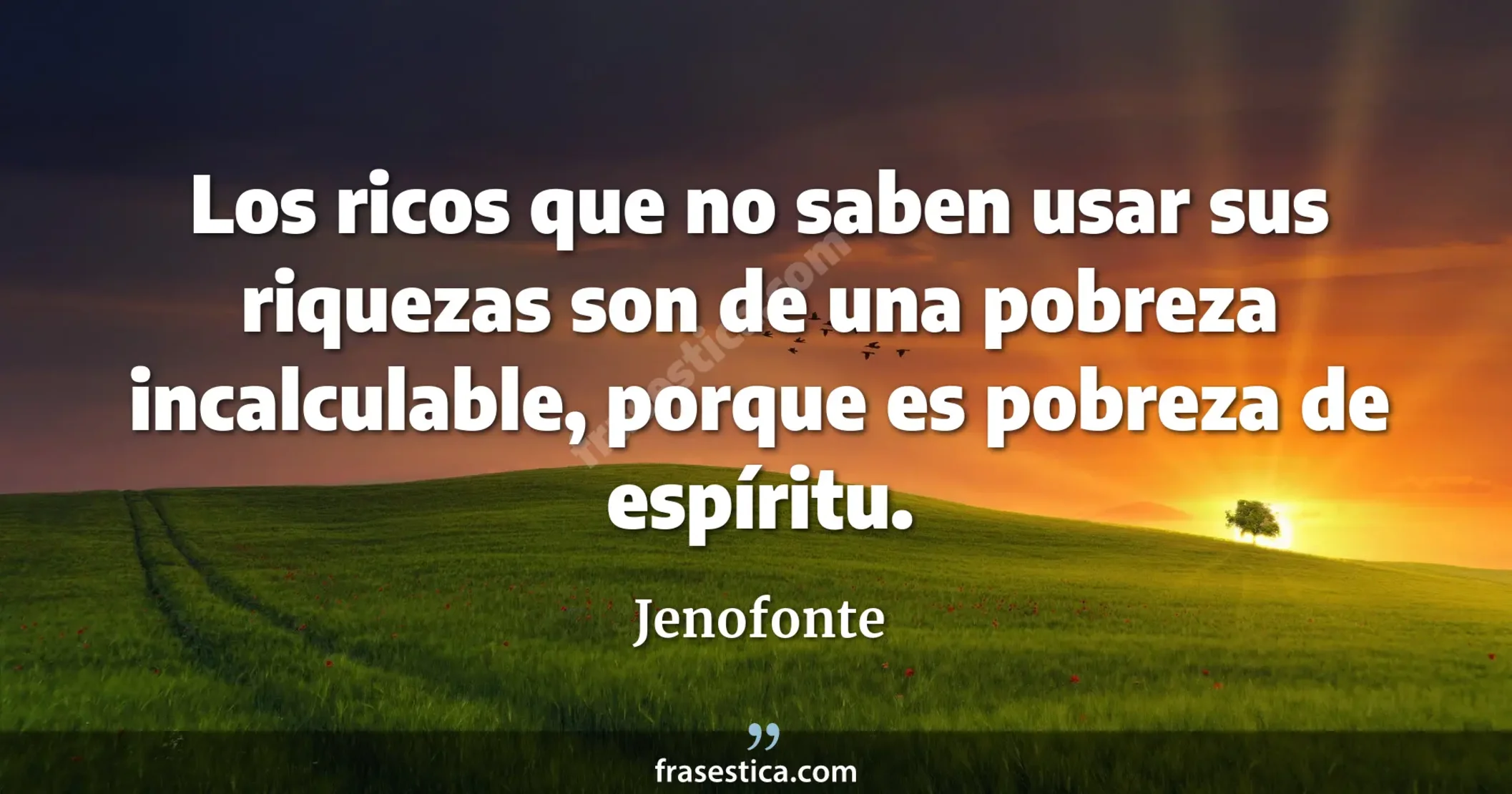 Los ricos que no saben usar sus riquezas son de una pobreza incalculable, porque es pobreza de espíritu. - Jenofonte