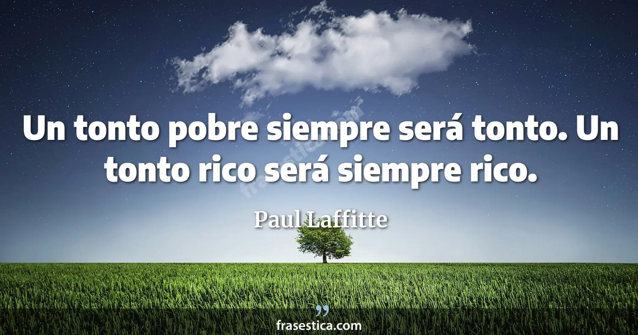 Un tonto pobre siempre será tonto. Un tonto rico será siempre rico. - Paul Laffitte