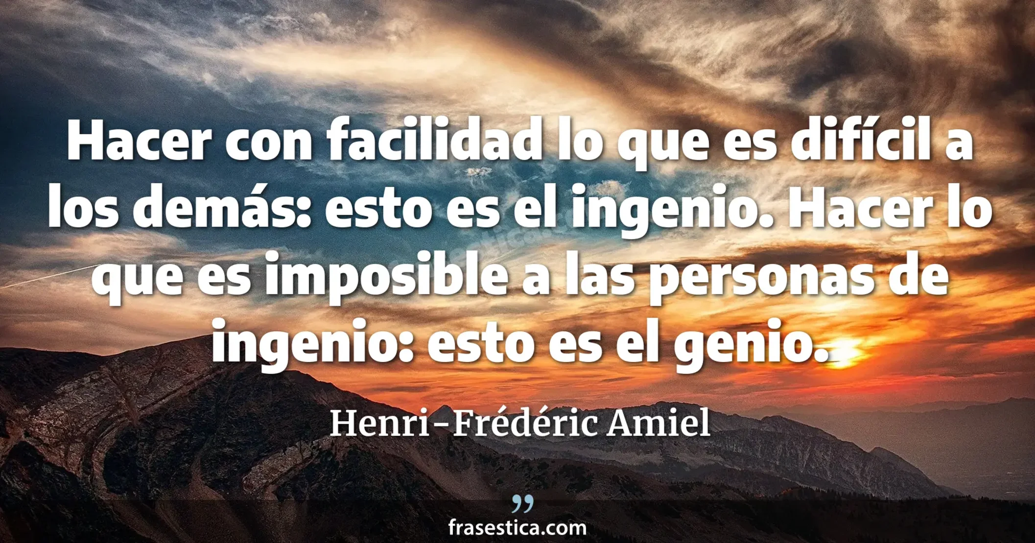 Hacer con facilidad lo que es difícil a los demás: esto es el ingenio. Hacer lo que es imposible a las personas de ingenio: esto es el genio. - Henri-Frédéric Amiel