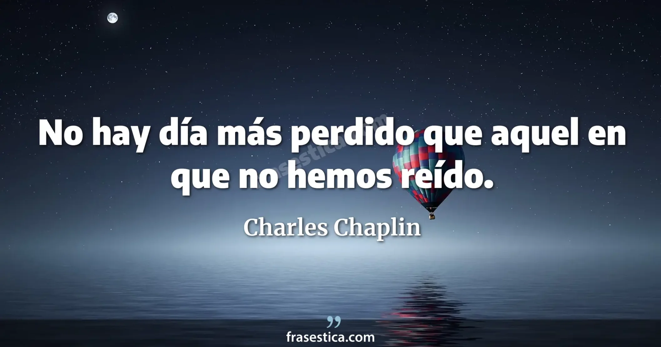 No hay día más perdido que aquel en que no hemos reído. - Charles Chaplin