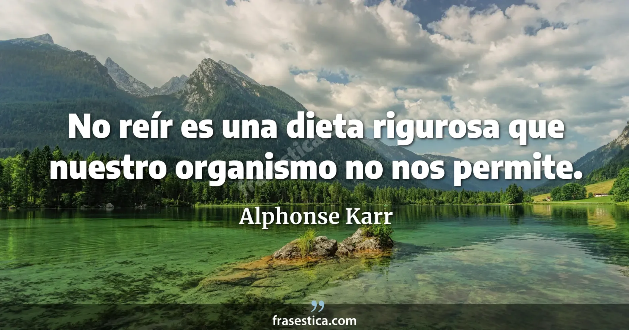 No reír es una dieta rigurosa que nuestro organismo no nos permite. - Alphonse Karr