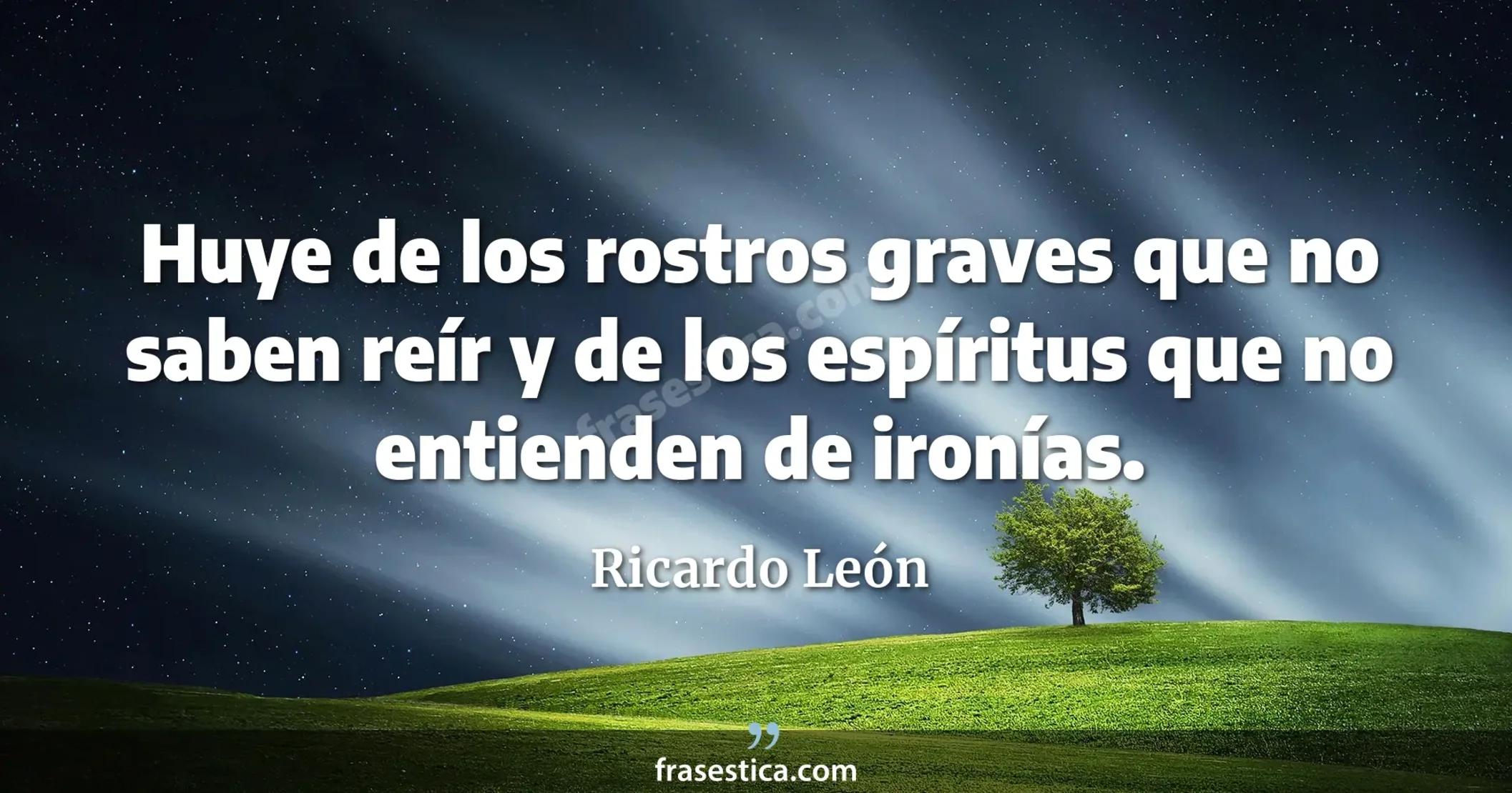 Huye de los rostros graves que no saben reír y de los espíritus que no entienden de ironías. - Ricardo León