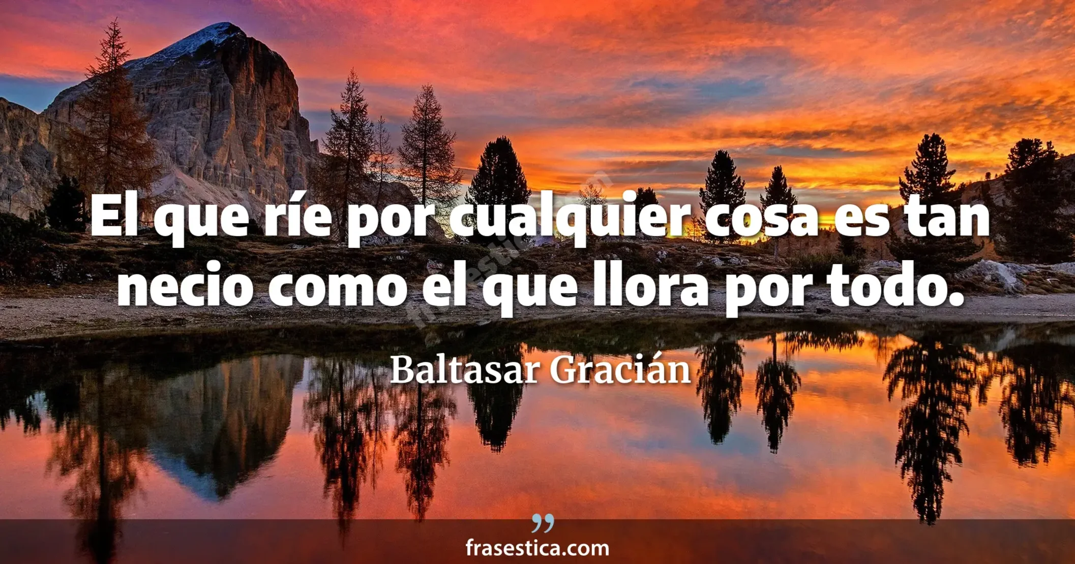 El que ríe por cualquier cosa es tan necio como el que llora por todo. - Baltasar Gracián