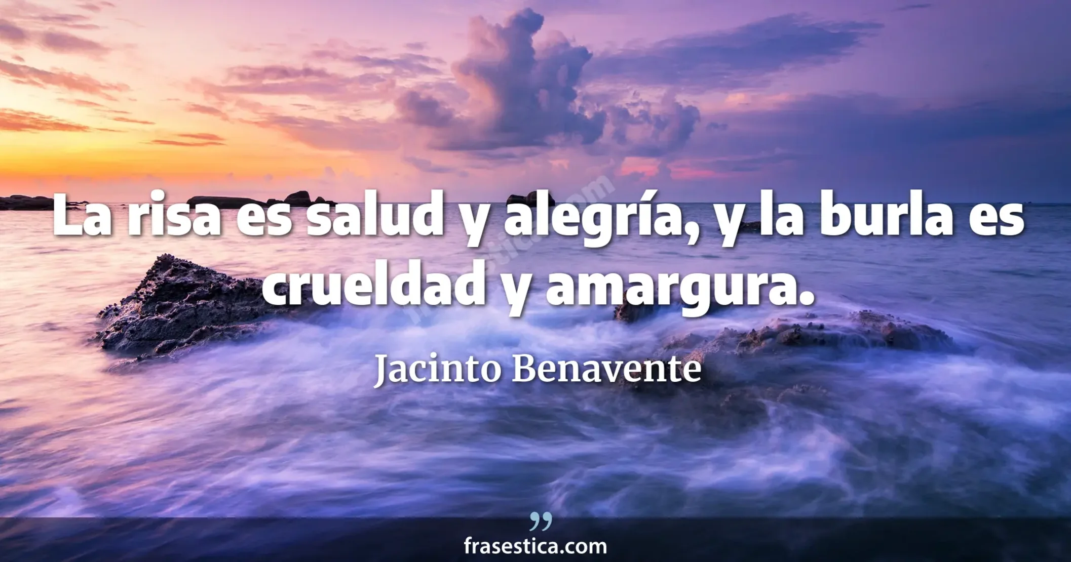 La risa es salud y alegría, y la burla es crueldad y amargura. - Jacinto Benavente