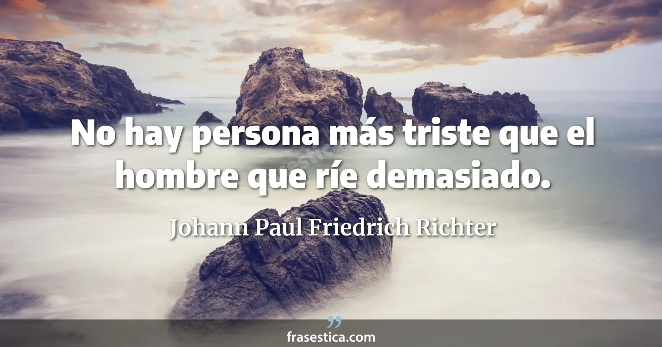 No hay persona más triste que el hombre que ríe demasiado. - Johann Paul Friedrich Richter