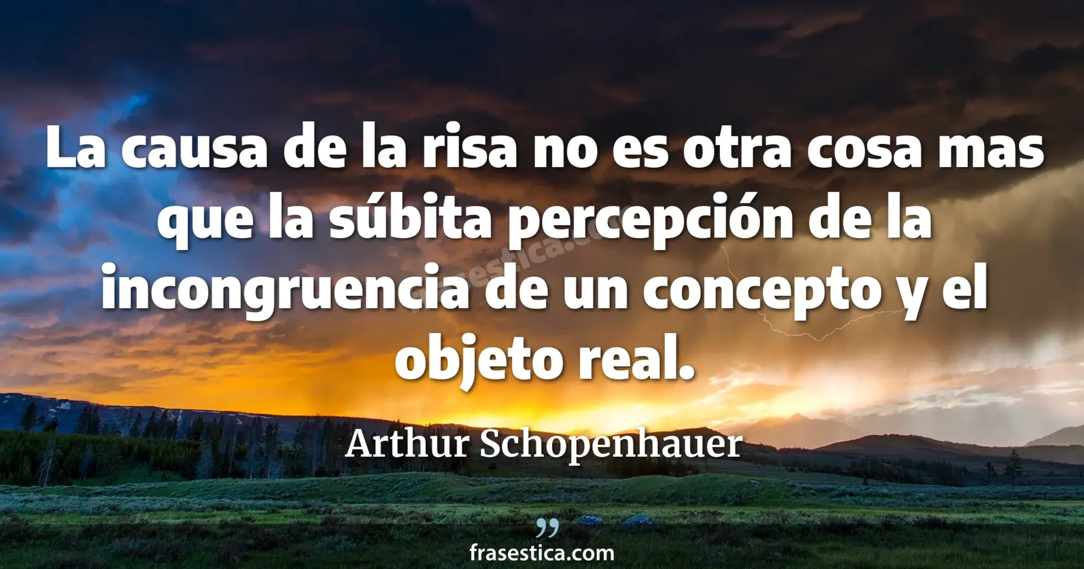 La causa de la risa no es otra cosa mas que la súbita percepción de la incongruencia de un concepto y el objeto real. - Arthur Schopenhauer