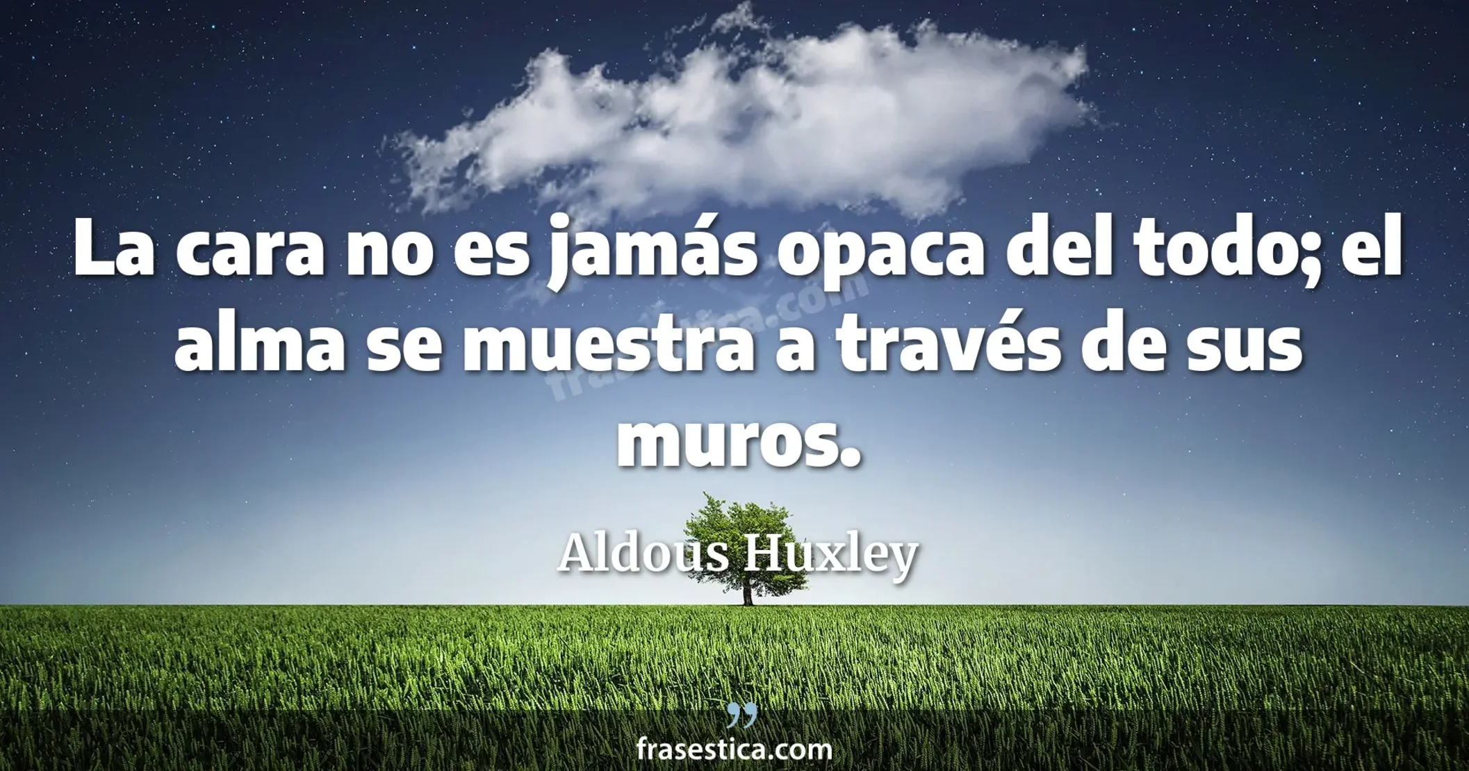 La cara no es jamás opaca del todo; el alma se muestra a través de sus muros. - Aldous Huxley