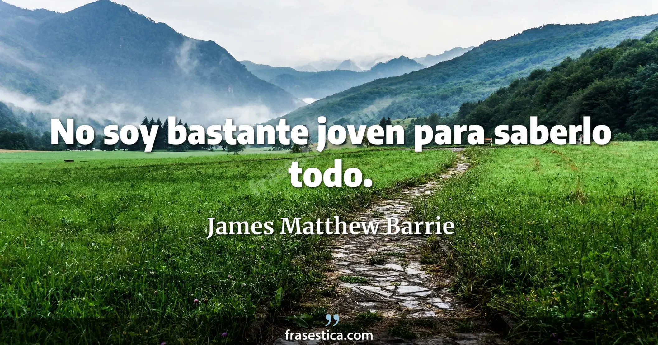 No soy bastante joven para saberlo todo. - James Matthew Barrie