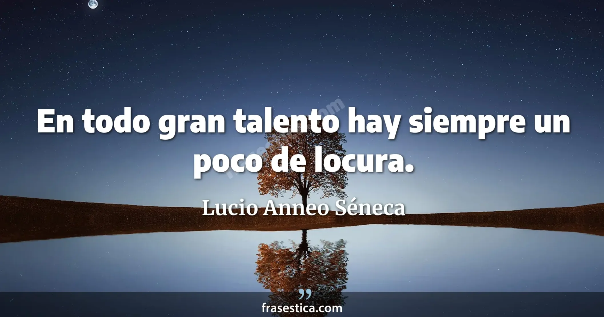En todo gran talento hay siempre un poco de locura. - Lucio Anneo Séneca