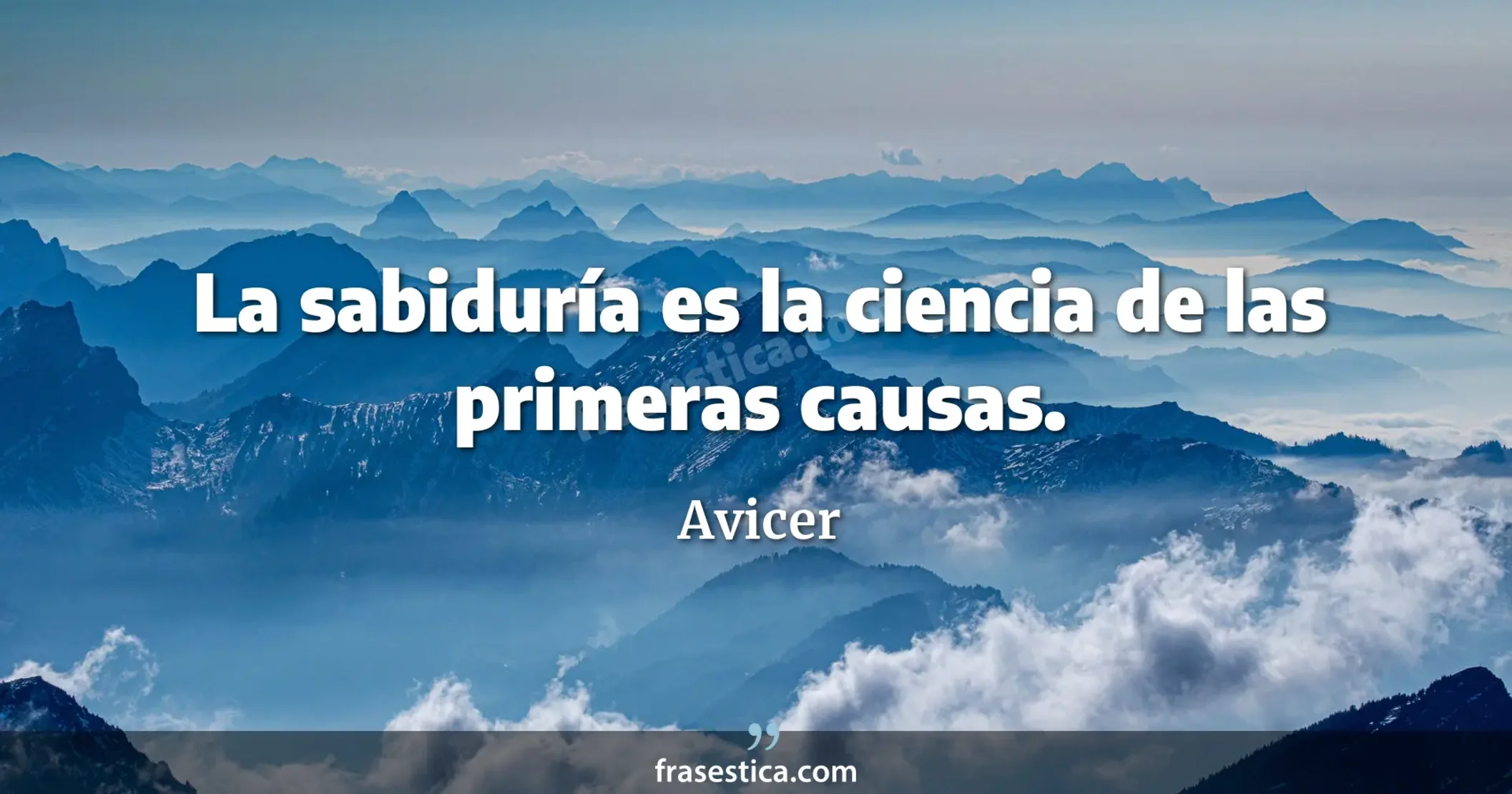 La sabiduría es la ciencia de las primeras causas. - Avicer