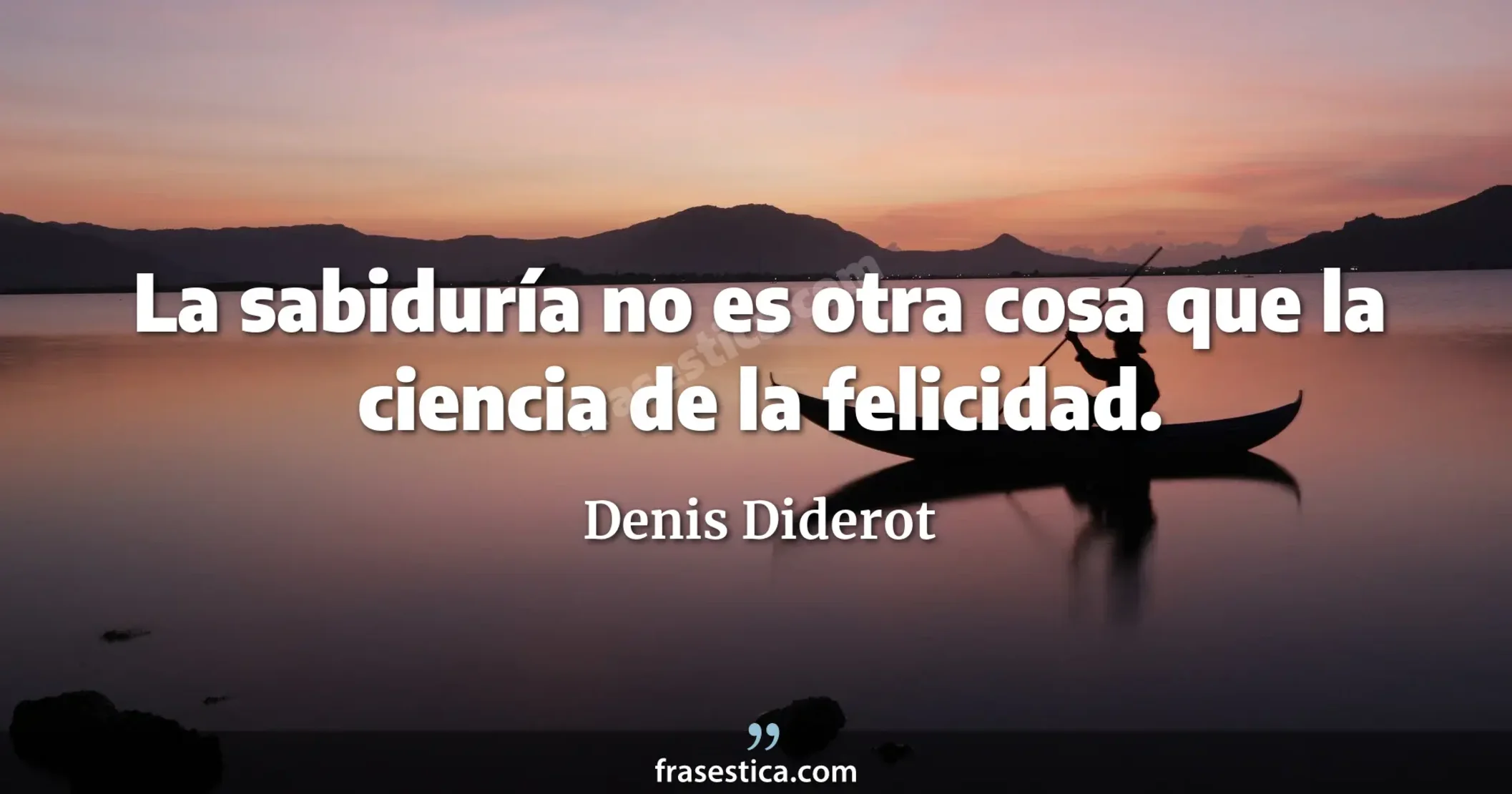 La sabiduría no es otra cosa que la ciencia de la felicidad. - Denis Diderot