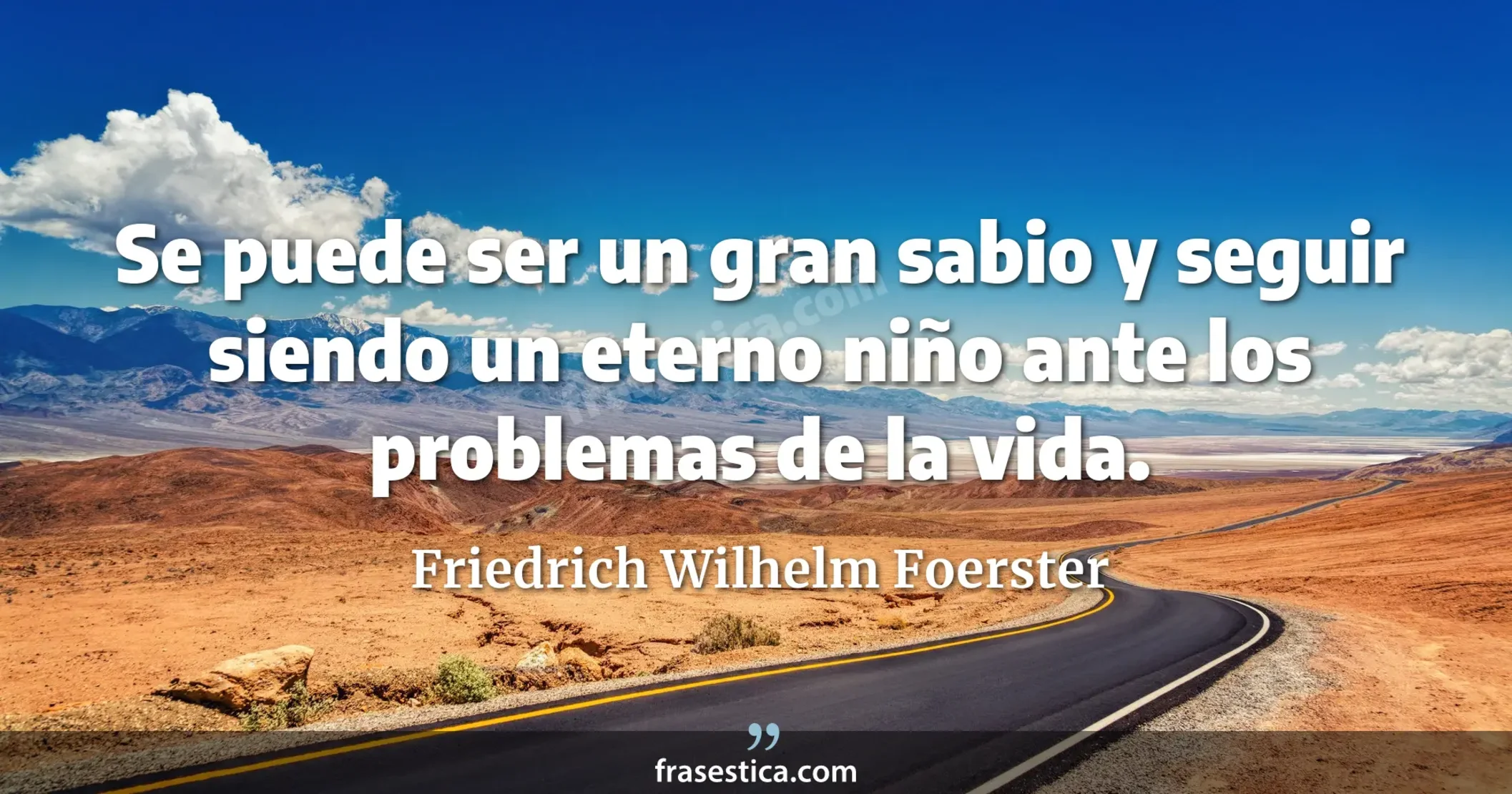 Se puede ser un gran sabio y seguir siendo un eterno niño ante los problemas de la vida. - Friedrich Wilhelm Foerster