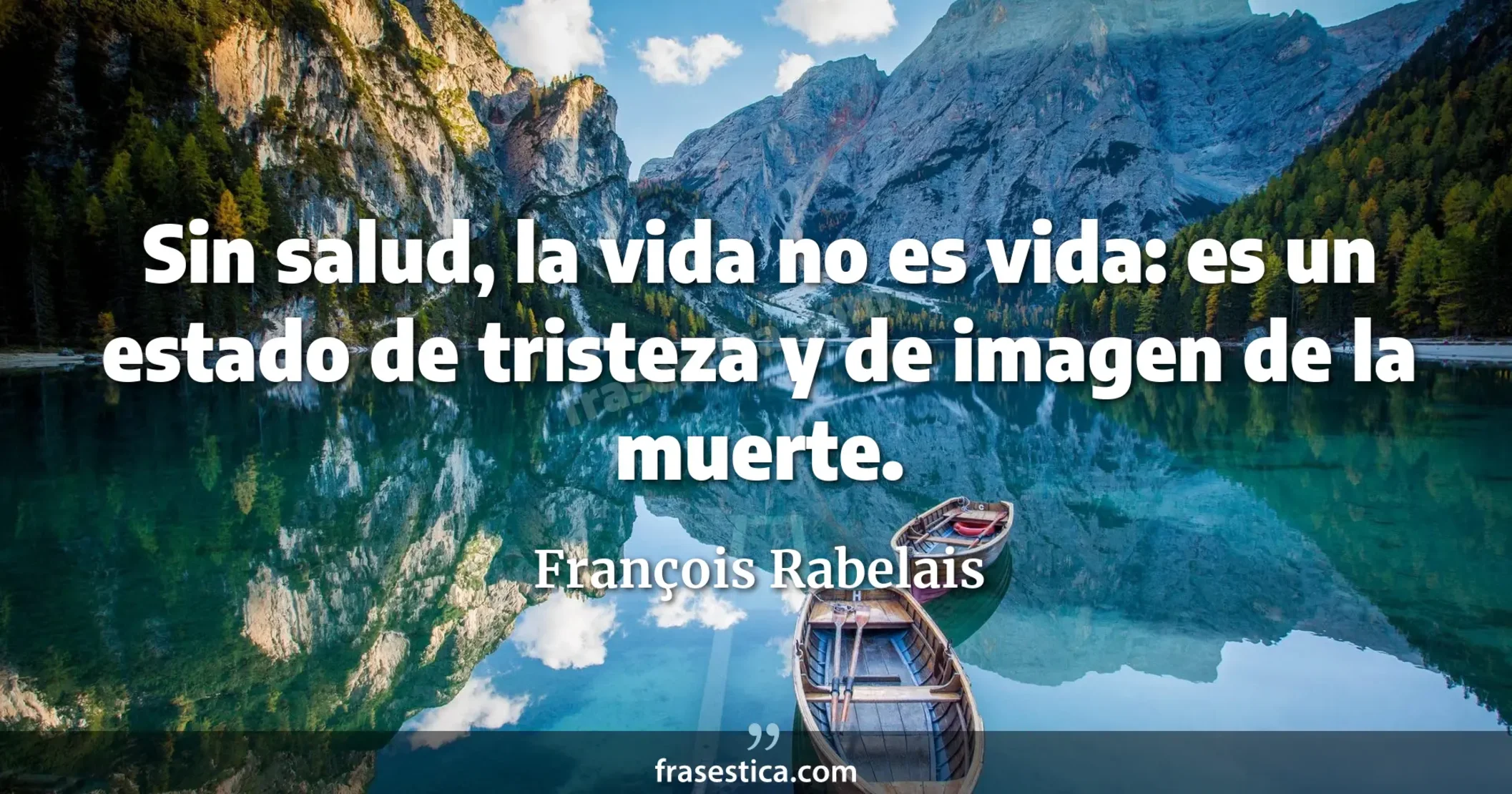 Sin salud, la vida no es vida: es un estado de tristeza y de imagen de la muerte. - François Rabelais