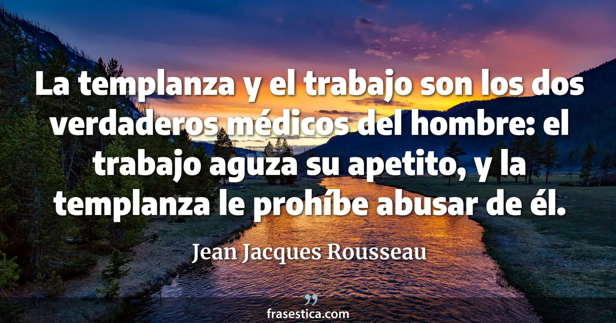 La templanza y el trabajo son los dos verdaderos médicos del hombre: el trabajo aguza su apetito, y la templanza le prohíbe abusar de él. - Jean Jacques Rousseau