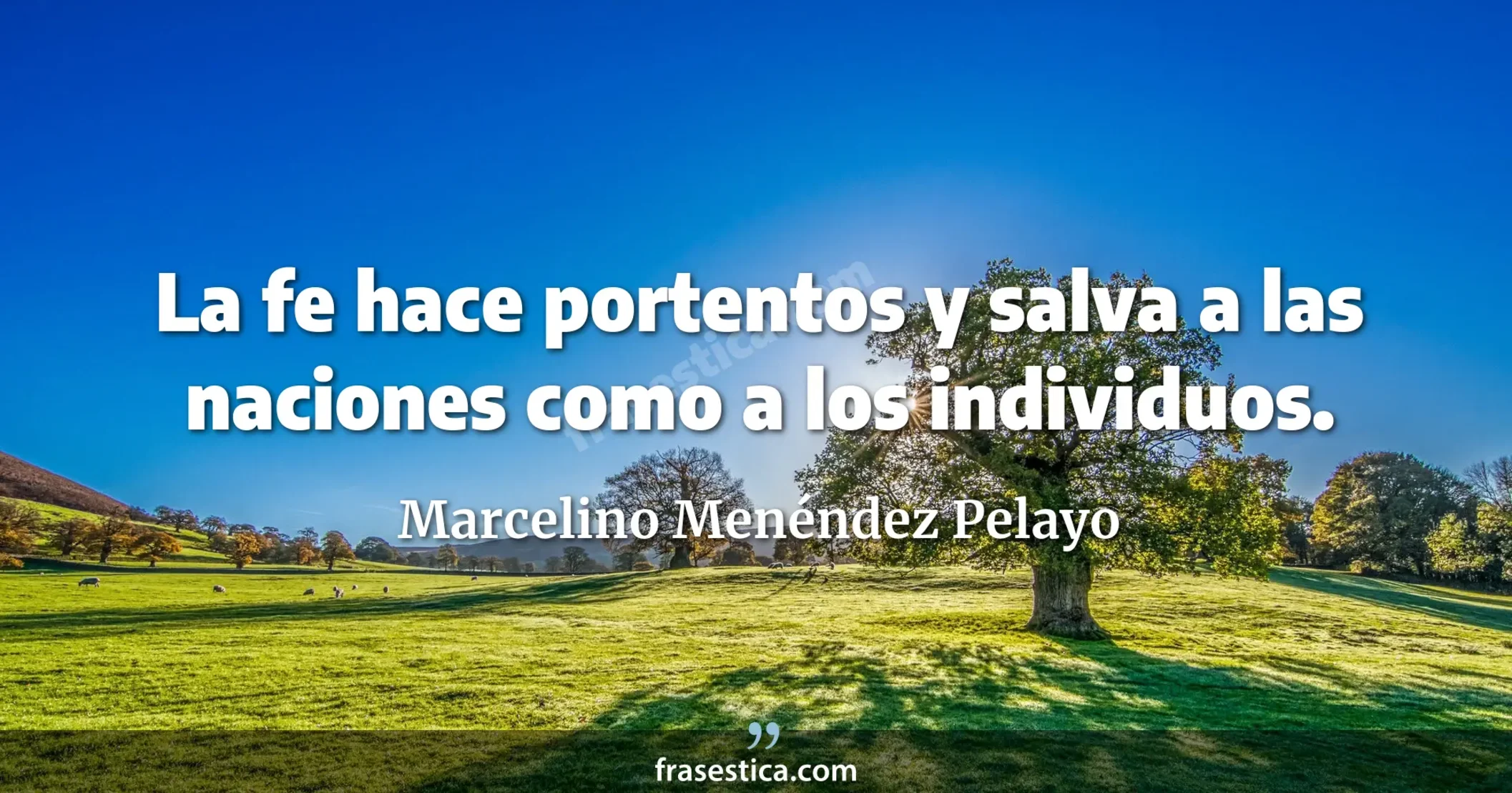 La fe hace portentos y salva a las naciones como a los individuos. - Marcelino Menéndez Pelayo
