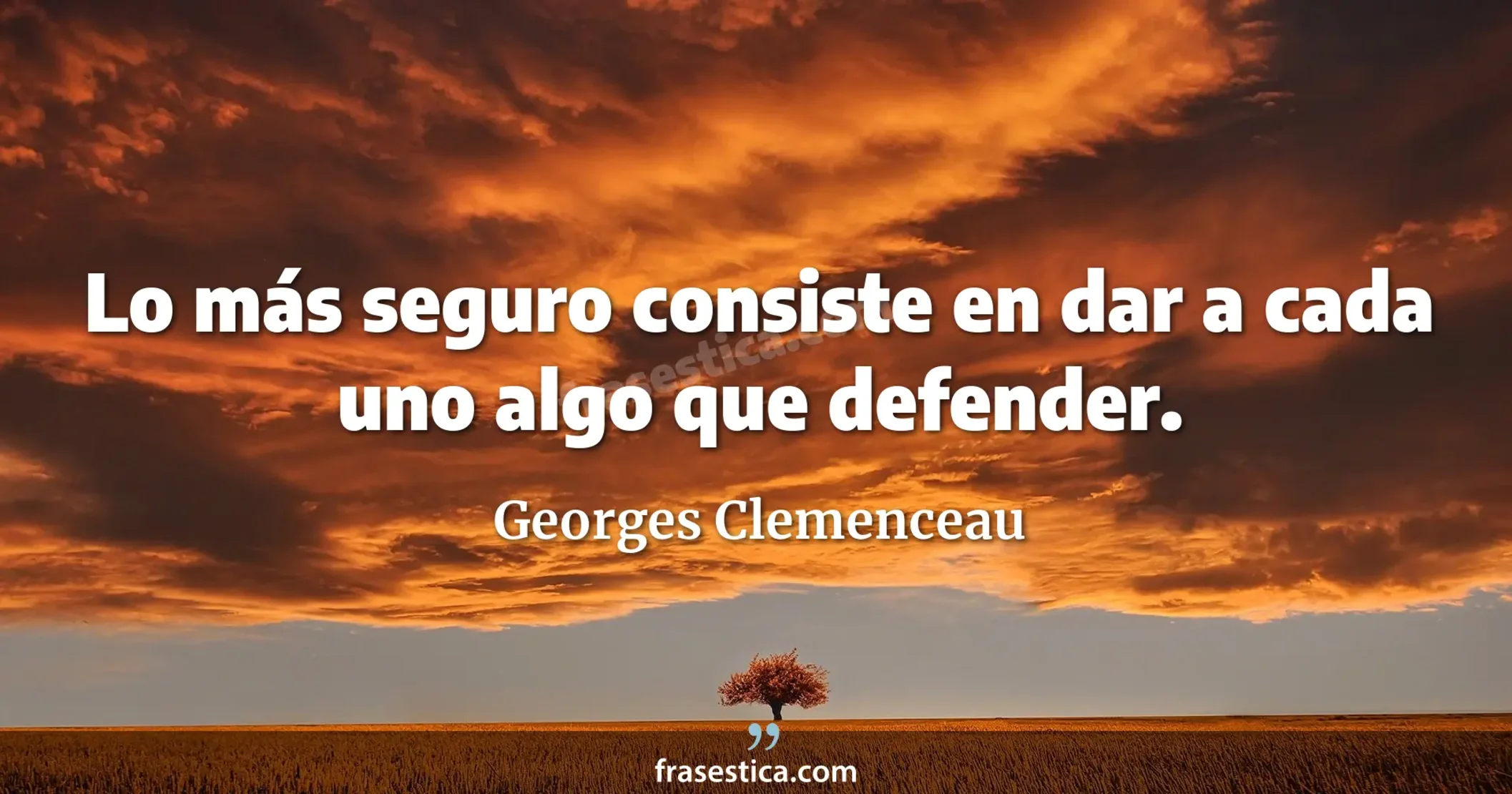 Lo más seguro consiste en dar a cada uno algo que defender. - Georges Clemenceau