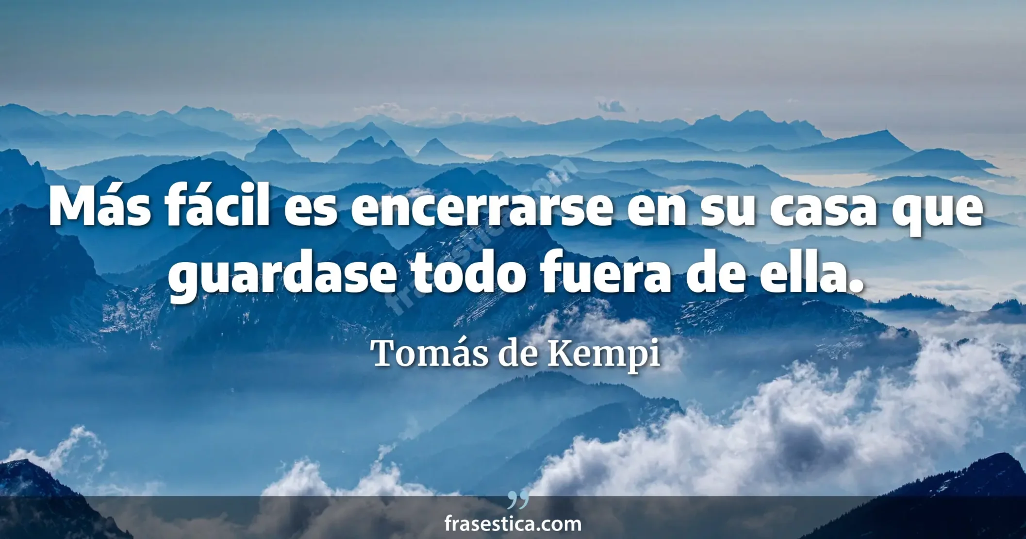 Más fácil es encerrarse en su casa que guardase todo fuera de ella. - Tomás de Kempi