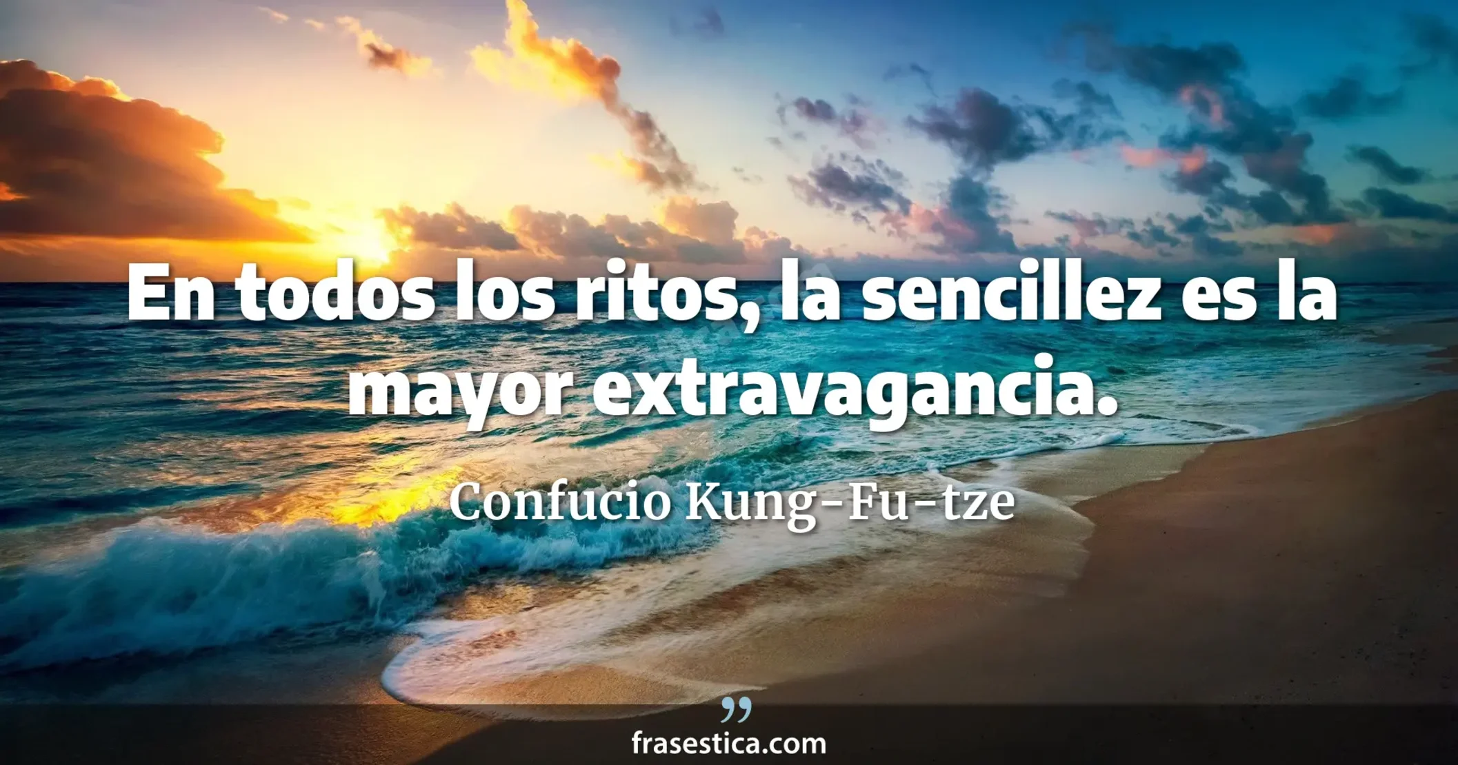 En todos los ritos, la sencillez es la mayor extravagancia. - Confucio Kung-Fu-tze