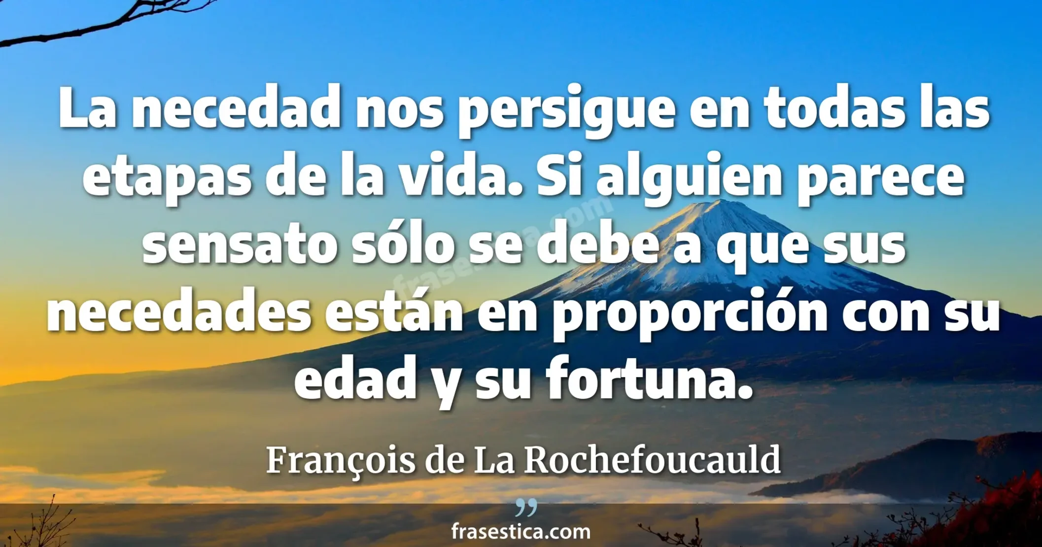 La necedad nos persigue en todas las etapas de la vida. Si alguien parece sensato sólo se debe a que sus necedades están en proporción con su edad y su fortuna. - François de La Rochefoucauld