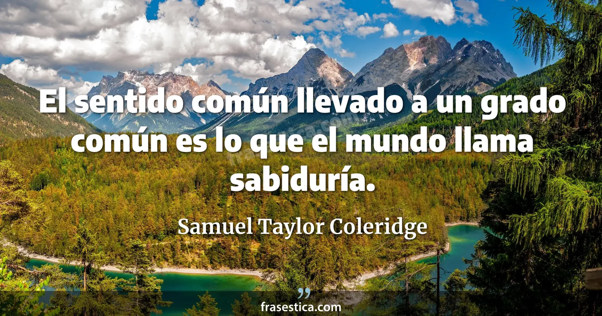 El sentido común llevado a un grado común es lo que el mundo llama sabiduría. - Samuel Taylor Coleridge