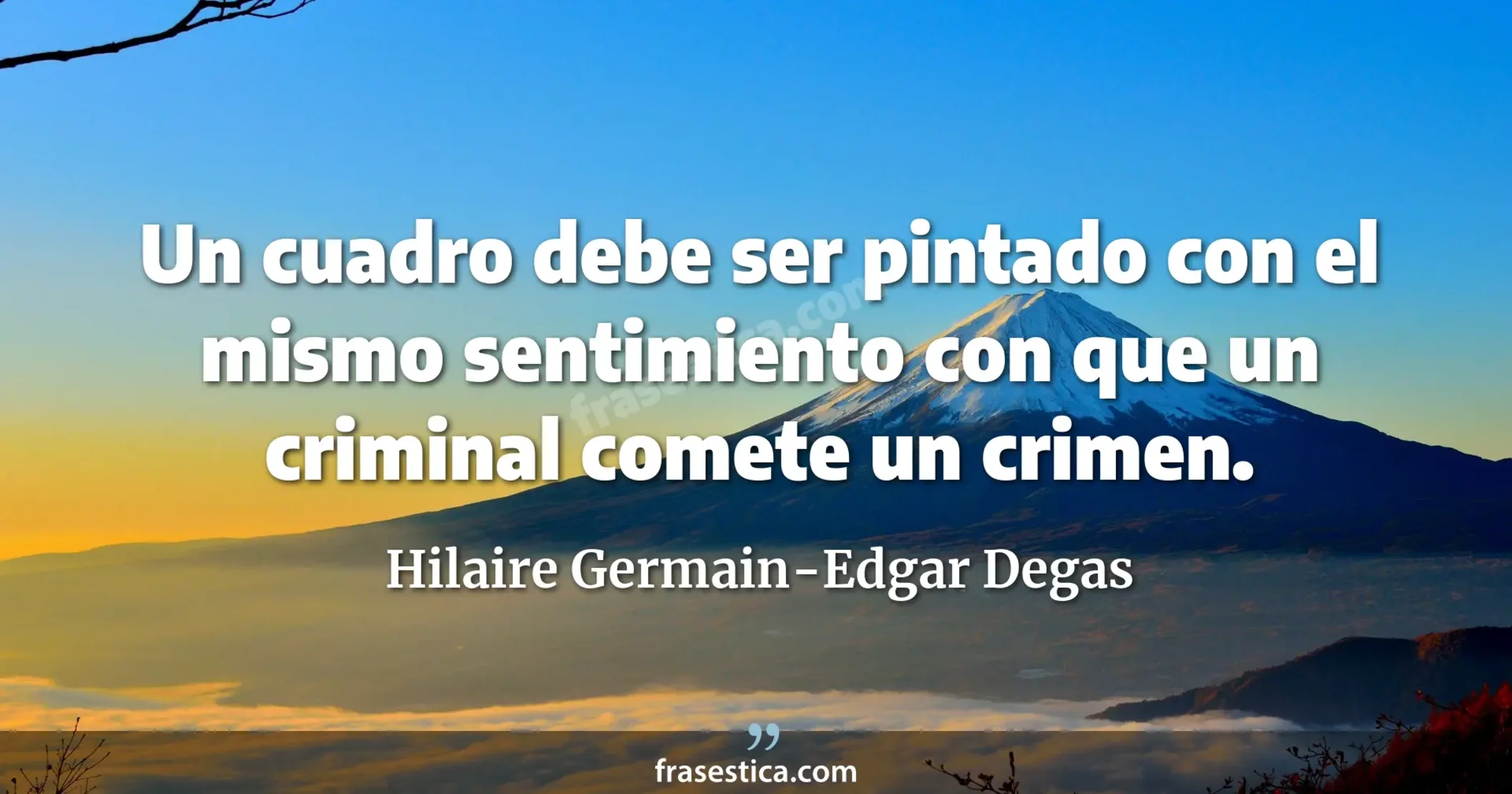 Un cuadro debe ser pintado con el mismo sentimiento con que un criminal comete un crimen. - Hilaire Germain-Edgar Degas