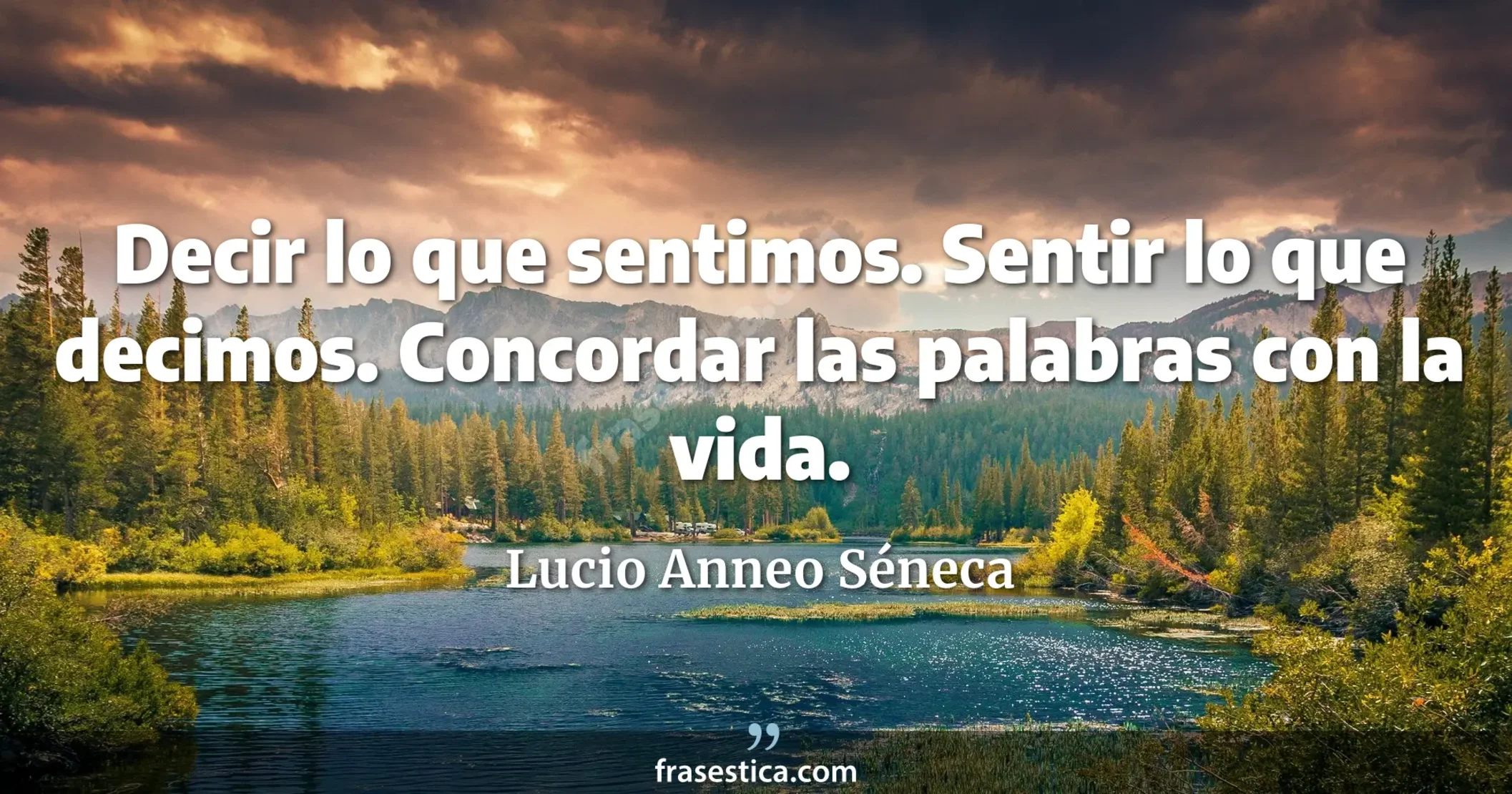 Decir lo que sentimos. Sentir lo que decimos. Concordar las palabras con la vida. - Lucio Anneo Séneca