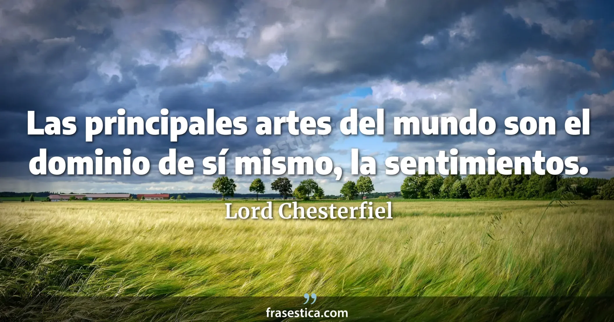 Las principales artes del mundo son el dominio de sí mismo, la   sentimientos. - Lord Chesterfiel
