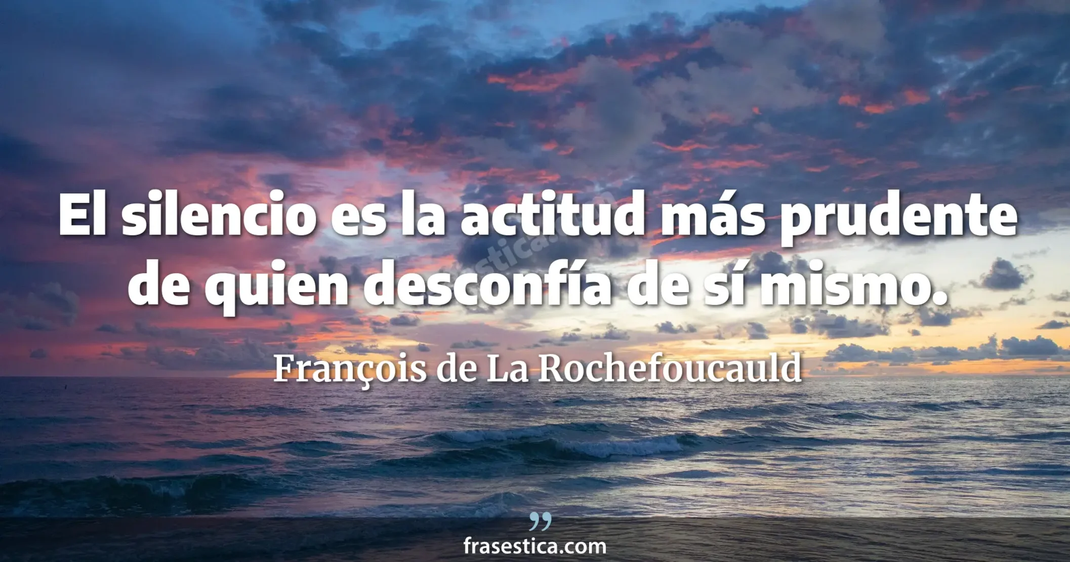 El silencio es la actitud más prudente de quien desconfía de sí mismo. - François de La Rochefoucauld