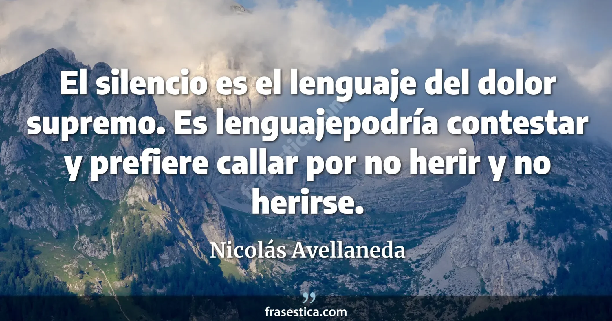 El silencio es el lenguaje del dolor supremo. Es lenguajepodría contestar y prefiere callar por no herir y no herirse. - Nicolás Avellaneda